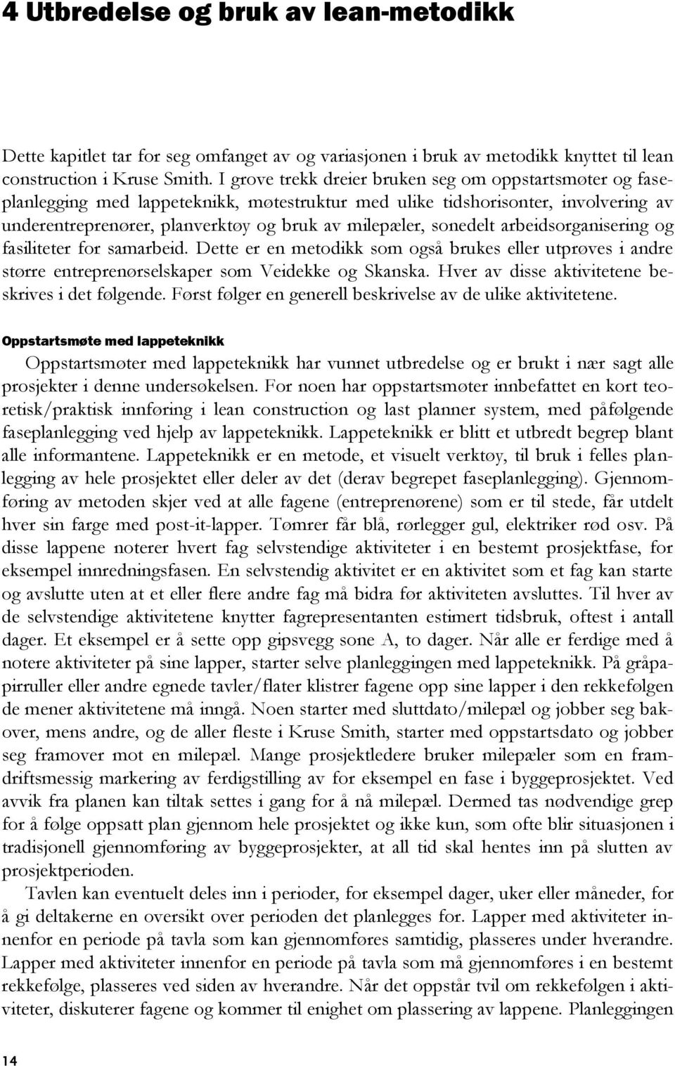 sonedelt arbeidsorganisering og fasiliteter for samarbeid. Dette er en metodikk som også brukes eller utprøves i andre større entreprenørselskaper som Veidekke og Skanska.