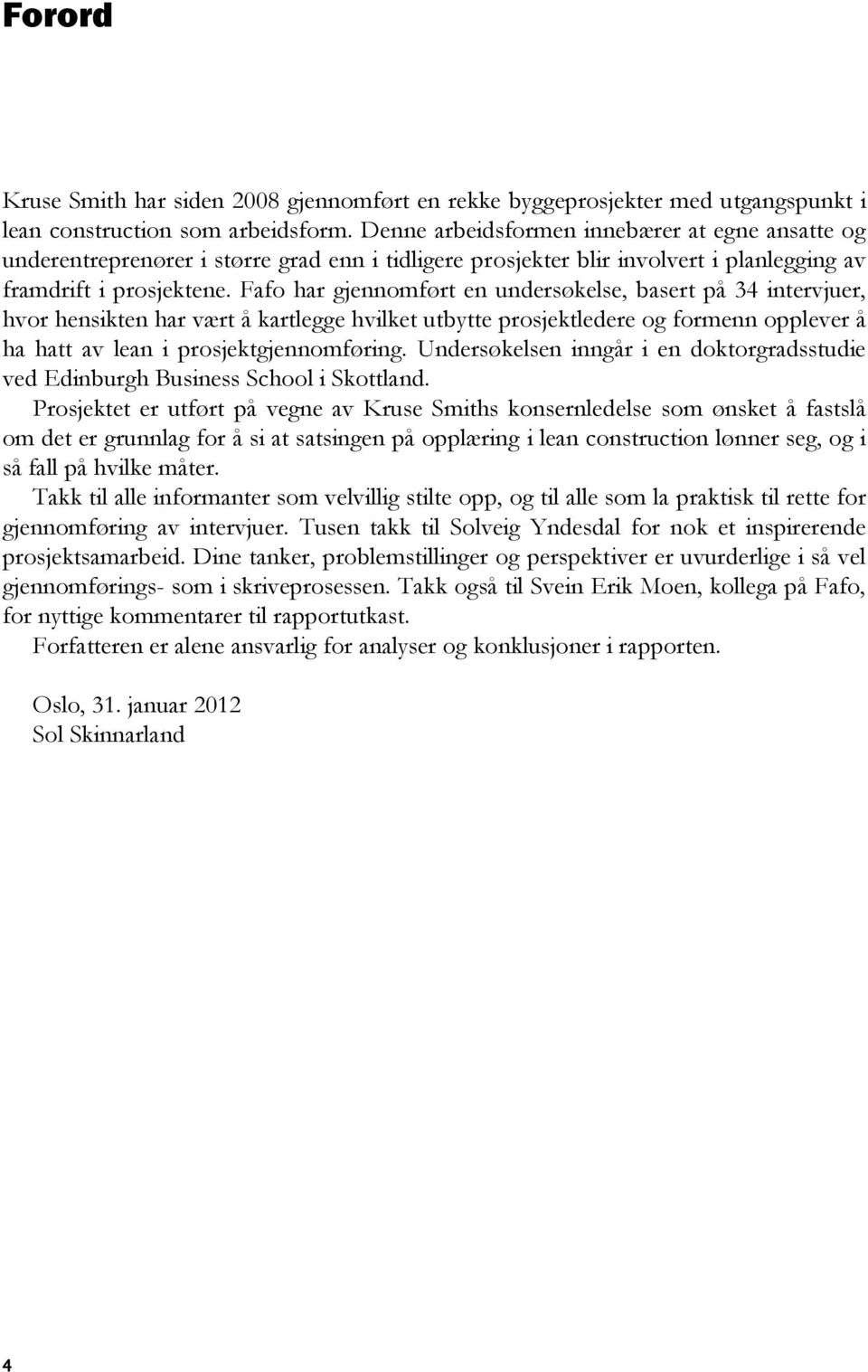 Fafo har gjennomført en undersøkelse, basert på 34 intervjuer, hvor hensikten har vært å kartlegge hvilket utbytte prosjektledere og formenn opplever å ha hatt av lean i prosjektgjennomføring.