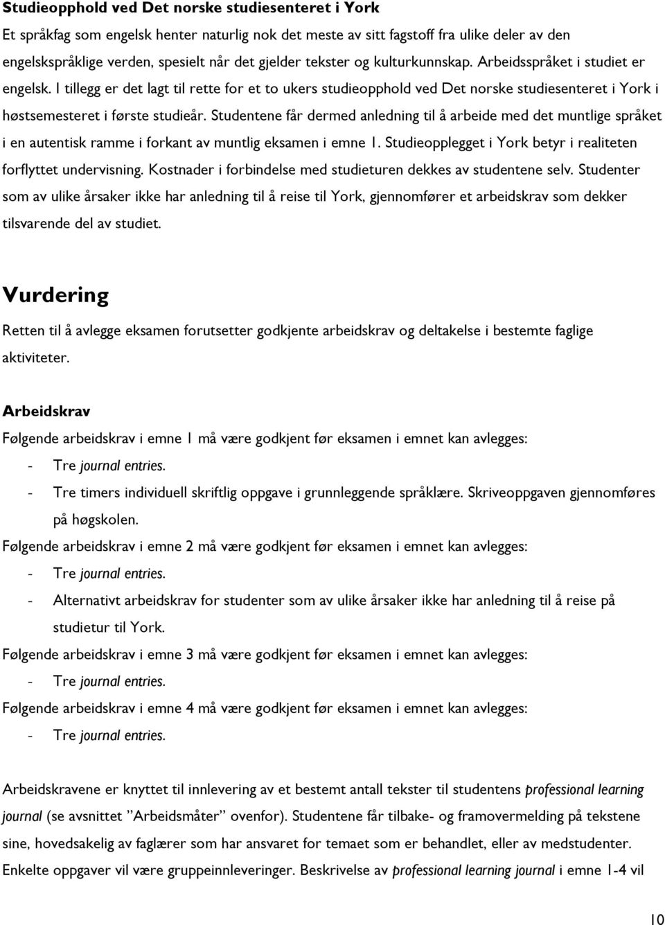 Studentene får dermed anledning til å arbeide med det muntlige språket i en autentisk ramme i forkant av muntlig eksamen i emne 1. Studieopplegget i York betyr i realiteten forflyttet undervisning.