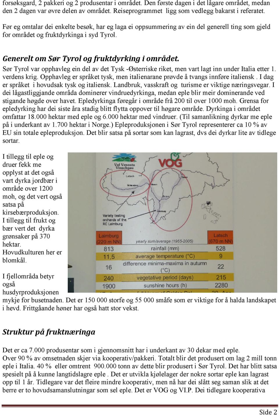 Sør Tyrol var opphavleg ein del av det Tysk -Østerriske riket, men vart lagt inn under Italia etter 1. verdens krig. Opphavleg er språket tysk, men italienarane prøvde å tvangs innføre italiensk.