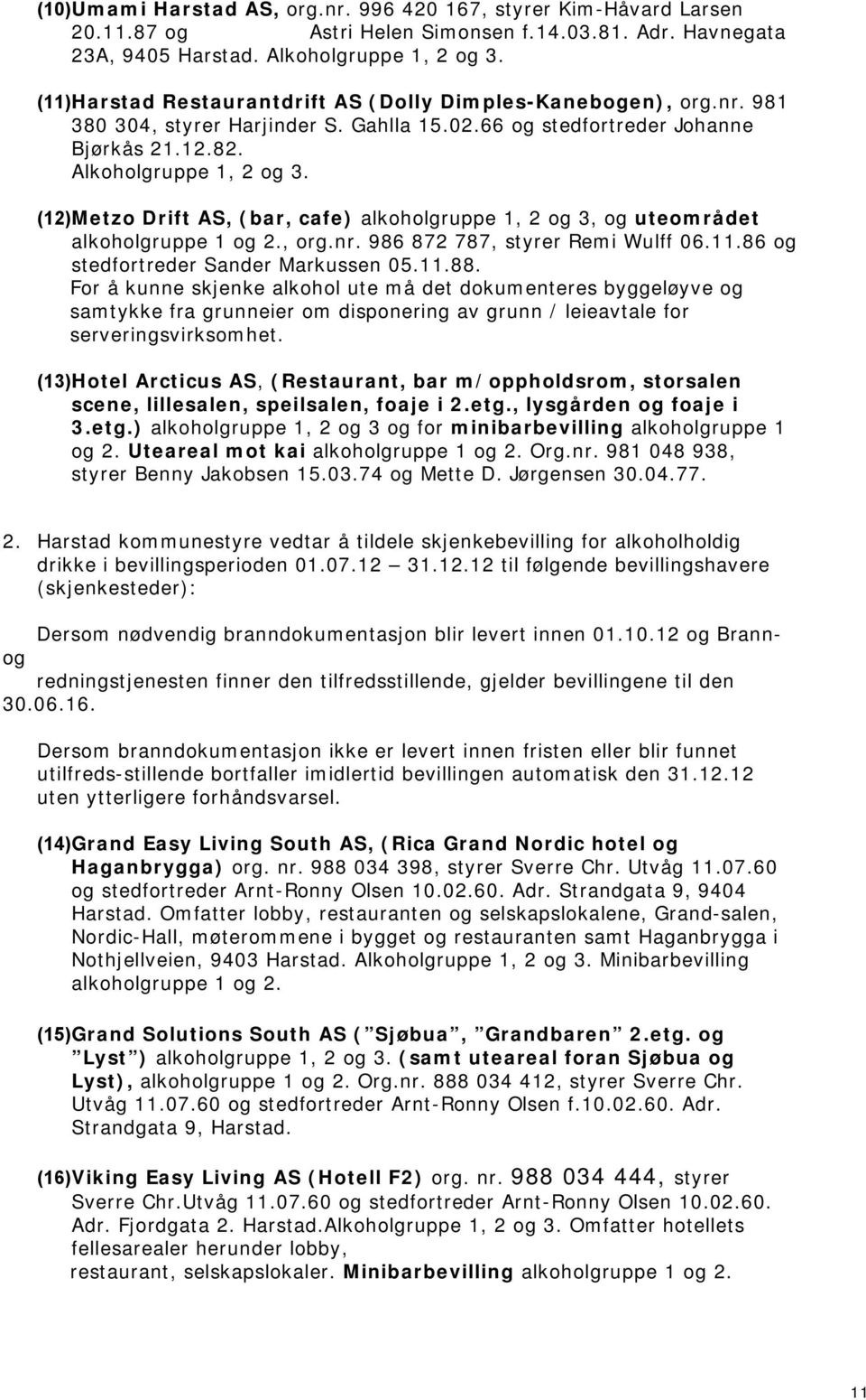 (12)Metzo Drift AS, (bar, cafe) alkoholgruppe 1, 2 og 3, og uteområdet alkoholgruppe 1 og 2., org.nr. 986 872 787, styrer Remi Wulff 06.11.86 og stedfortreder Sander Markussen 05.11.88.