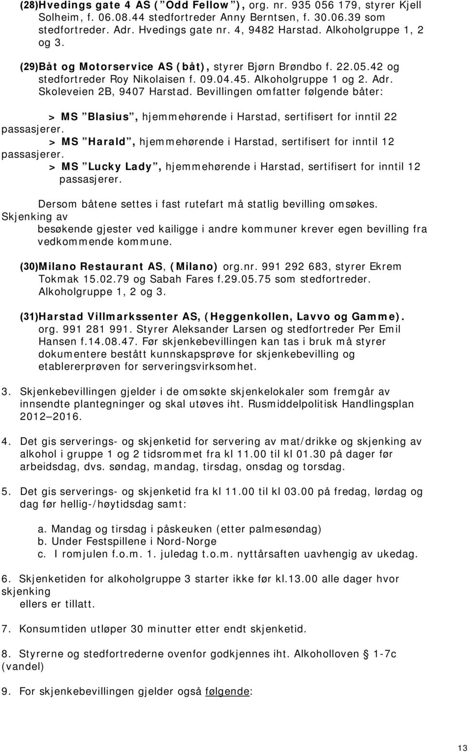 Bevillingen omfatter følgende båter: > MS Blasius, hjemmehørende i Harstad, sertifisert for inntil 22 passasjerer. > MS Harald, hjemmehørende i Harstad, sertifisert for inntil 12 passasjerer.