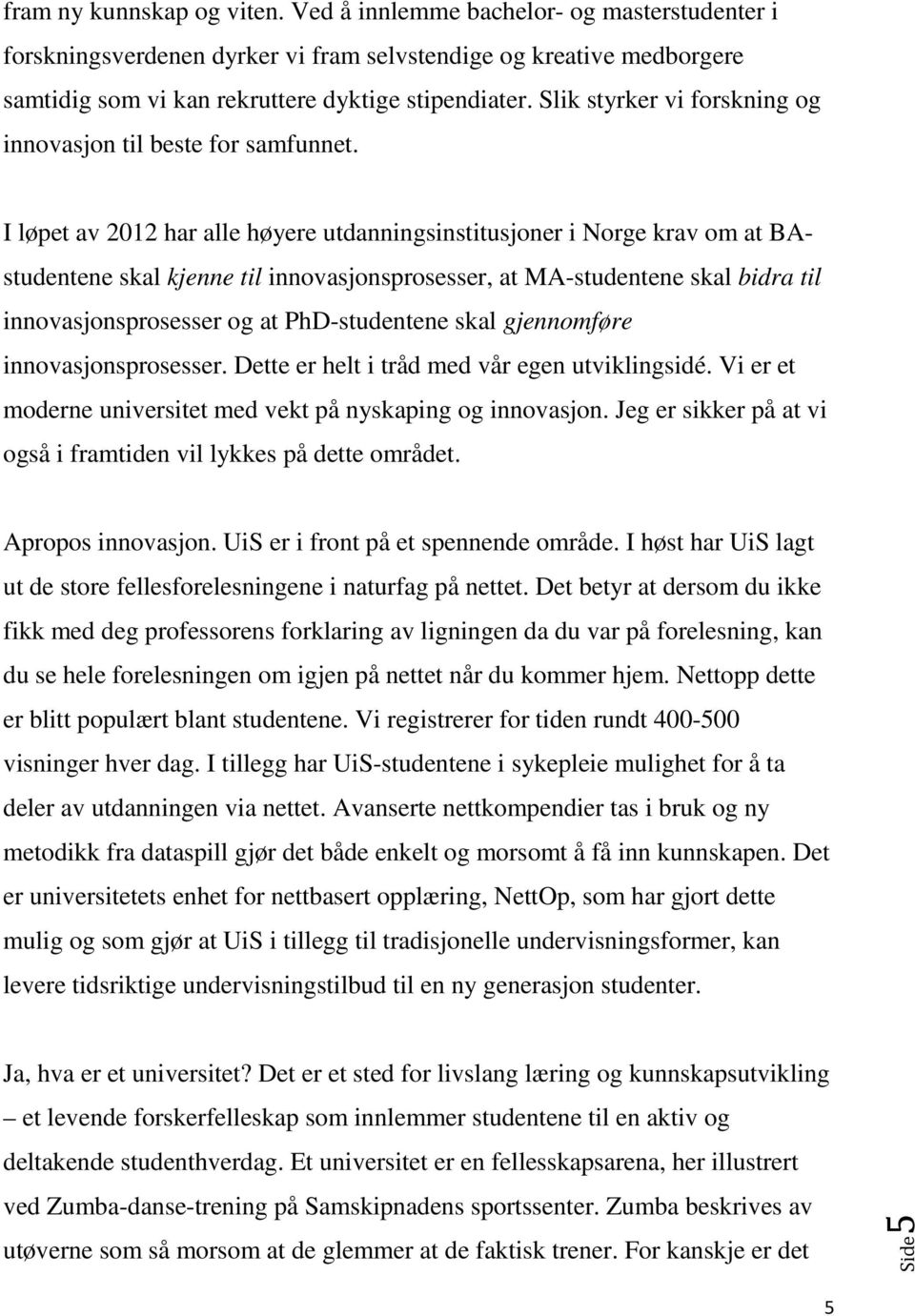 I løpet av 2012 har alle høyere utdanningsinstitusjoner i Norge krav om at BAstudentene skal kjenne til innovasjonsprosesser, at MA-studentene skal bidra til innovasjonsprosesser og at PhD-studentene