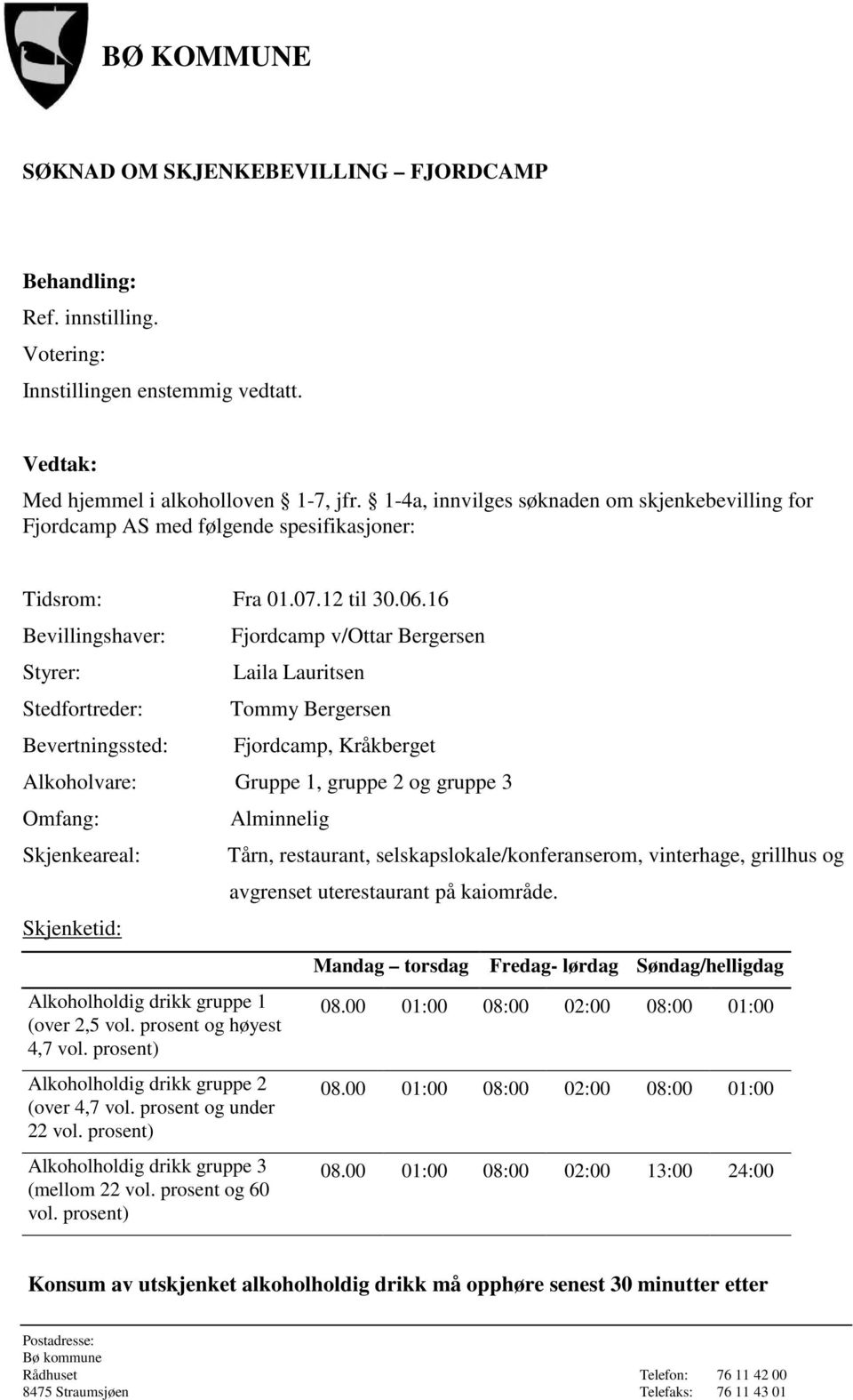 Skjenkeareal: Skjenketid: Alminnelig Alkoholholdig drikk gruppe 1 (over 2,5 vol. prosent og høyest 4,7 vol. prosent) Alkoholholdig drikk gruppe 2 (over 4,7 vol. prosent og under 22 vol.