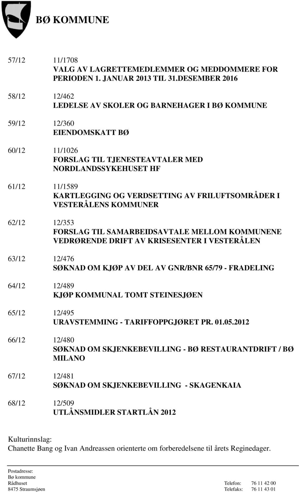 VERDSETTING AV FRILUFTSOMRÅDER I VESTERÅLENS KOMMUNER 62/12 12/353 FORSLAG TIL SAMARBEIDSAVTALE MELLOM KOMMUNENE VEDRØRENDE DRIFT AV KRISESENTER I VESTERÅLEN 63/12 12/476 SØKNAD OM KJØP AV DEL AV