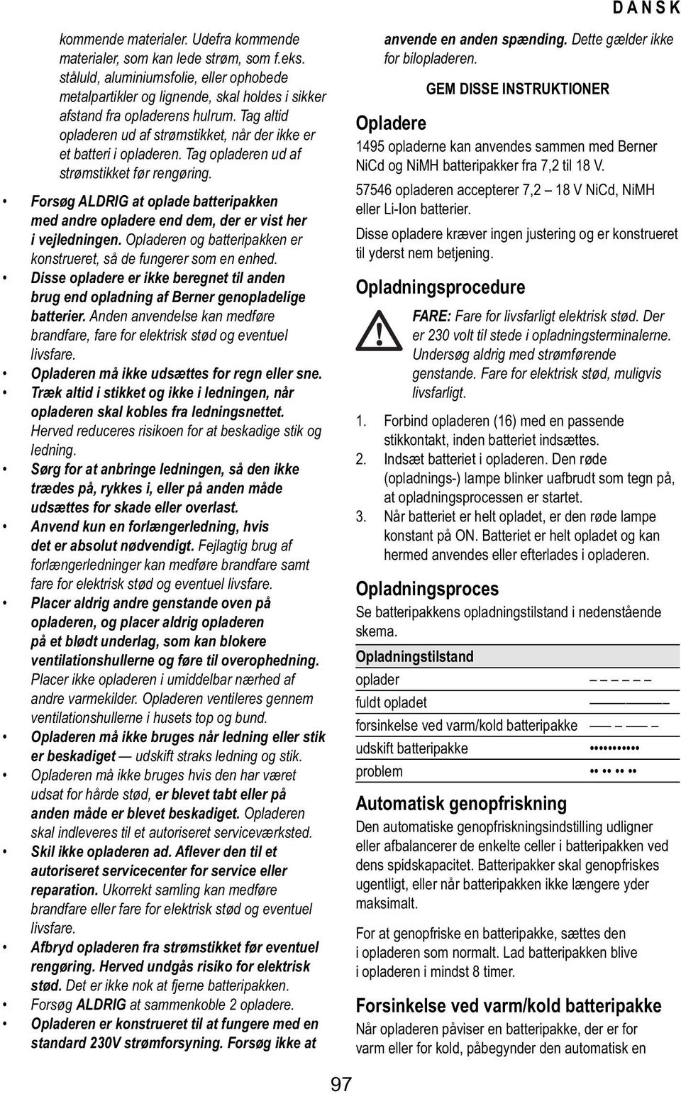 Tag opladeren ud af strømstikket før rengøring. Forsøg ALDRIG at oplade batteripakken med andre opladere end dem, der er vist her i vejledningen.