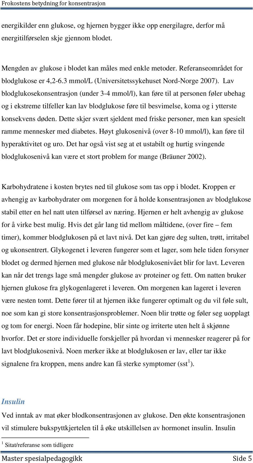 Lav blodglukosekonsentrasjon (under 3-4 mmol/l), kan føre til at personen føler ubehag og i ekstreme tilfeller kan lav blodglukose føre til besvimelse, koma og i ytterste konsekvens døden.