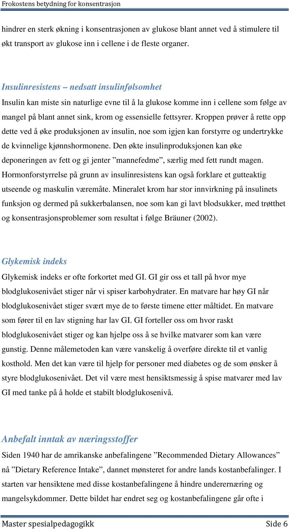 Kroppen prøver å rette opp dette ved å øke produksjonen av insulin, noe som igjen kan forstyrre og undertrykke de kvinnelige kjønnshormonene.