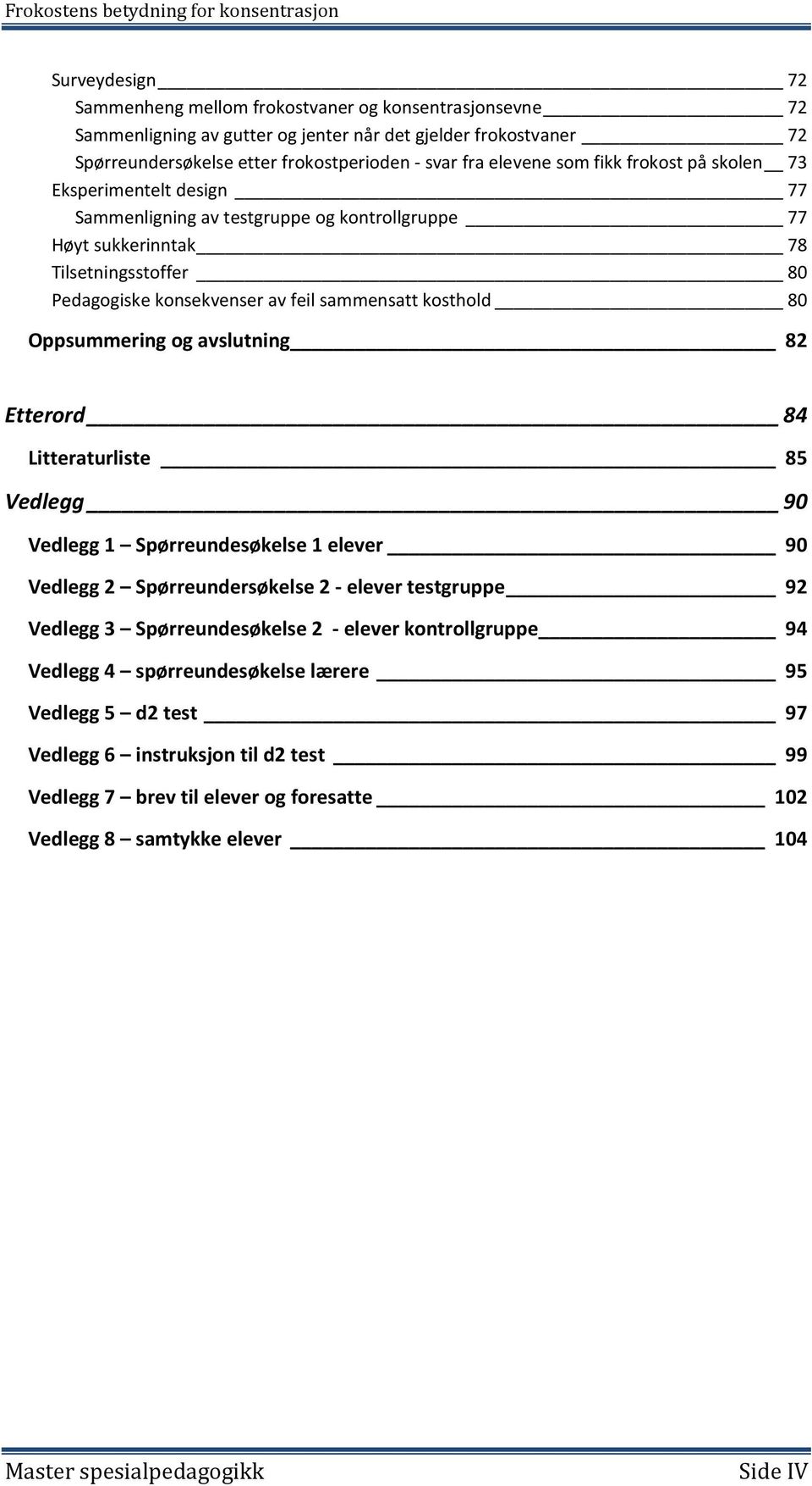 80 Oppsummering og avslutning 82 Etterord 84 Litteraturliste 85 Vedlegg 90 Vedlegg 1 Spørreundesøkelse 1 elever 90 Vedlegg 2 Spørreundersøkelse 2 - elever testgruppe 92 Vedlegg 3 Spørreundesøkelse 2