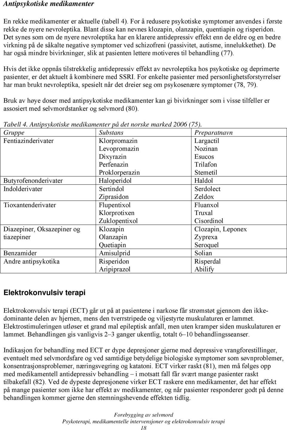 Det synes som om de nyere nevroleptika har en klarere antidepressiv effekt enn de eldre og en bedre virkning på de såkalte negative symptomer ved schizofreni (passivitet, autisme, innelukkethet).