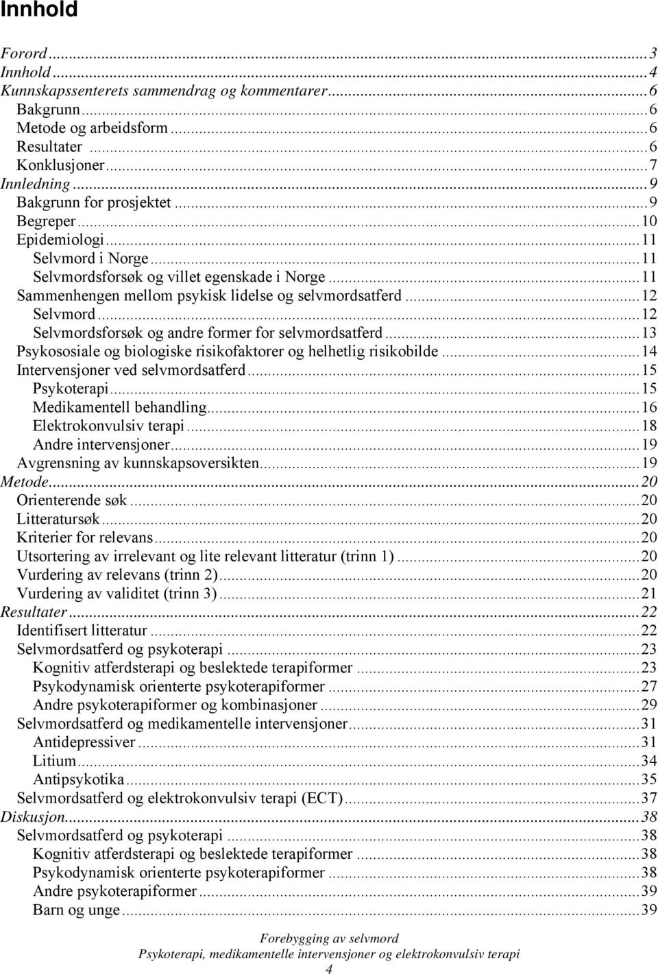 ..12 Selvmordsforsøk og andre former for selvmordsatferd...13 Psykososiale og biologiske risikofaktorer og helhetlig risikobilde...14 Intervensjoner ved selvmordsatferd...15 Psykoterapi.