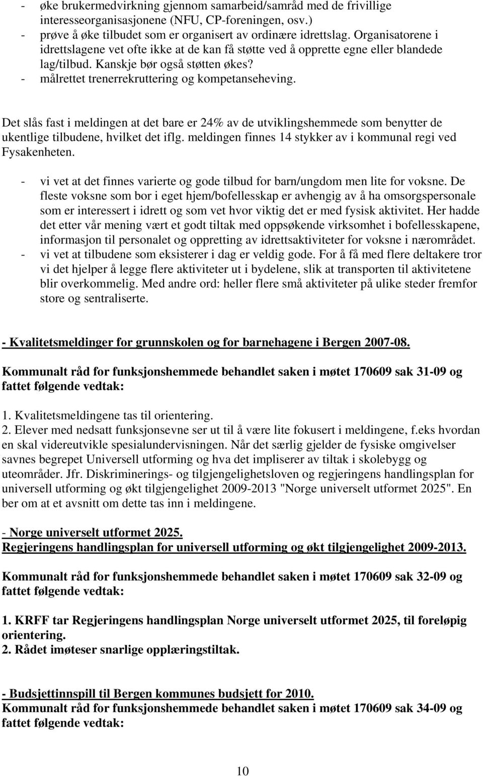 Det slås fast i meldingen at det bare er 24% av de utviklingshemmede som benytter de ukentlige tilbudene, hvilket det iflg. meldingen finnes 14 stykker av i kommunal regi ved Fysakenheten.