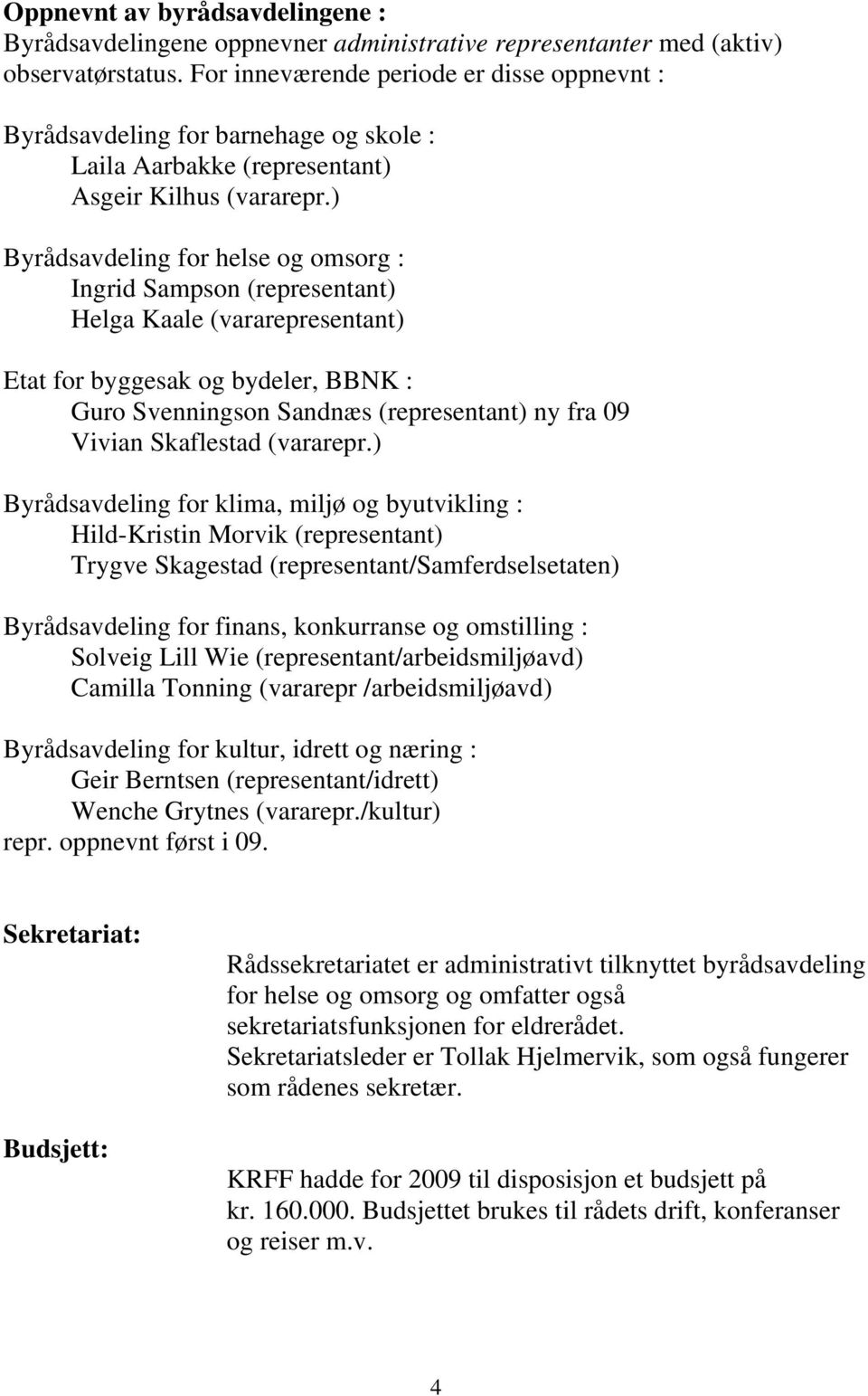 ) Byrådsavdeling for helse og omsorg : Ingrid Sampson (representant) Helga Kaale (vararepresentant) Etat for byggesak og bydeler, BBNK : Guro Svenningson Sandnæs (representant) ny fra 09 Vivian