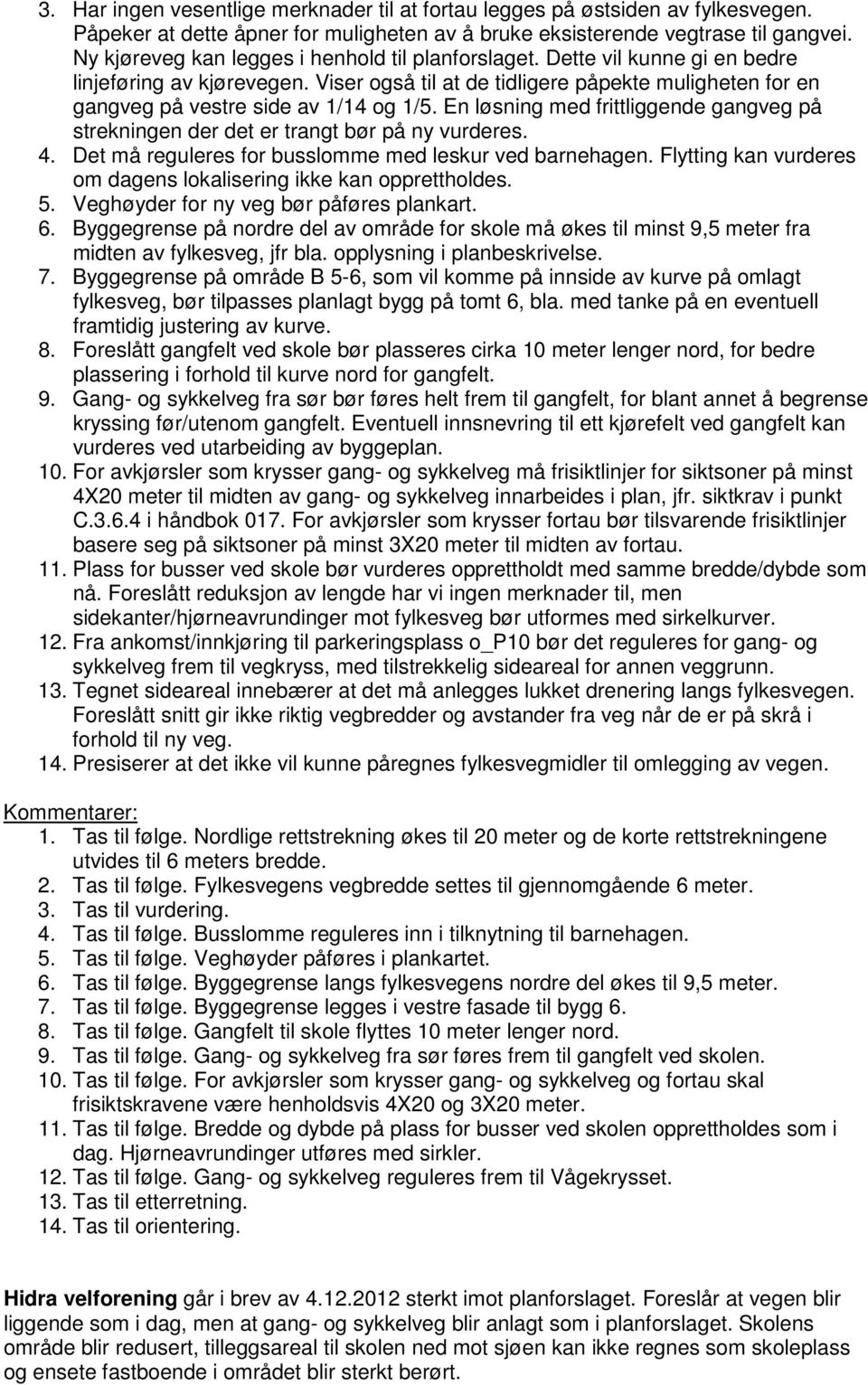 Viser også til at de tidligere påpekte muligheten for en gangveg på vestre side av 1/14 og 1/5. En løsning med frittliggende gangveg på strekningen der det er trangt bør på ny vurderes. 4.