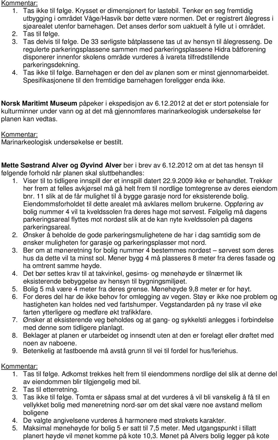 De regulerte parkeringsplassene sammen med parkeringsplassene Hidra båtforening disponerer innenfor skolens område vurderes å ivareta tilfredstillende parkeringsdekning. 4. Tas ikke til følge.