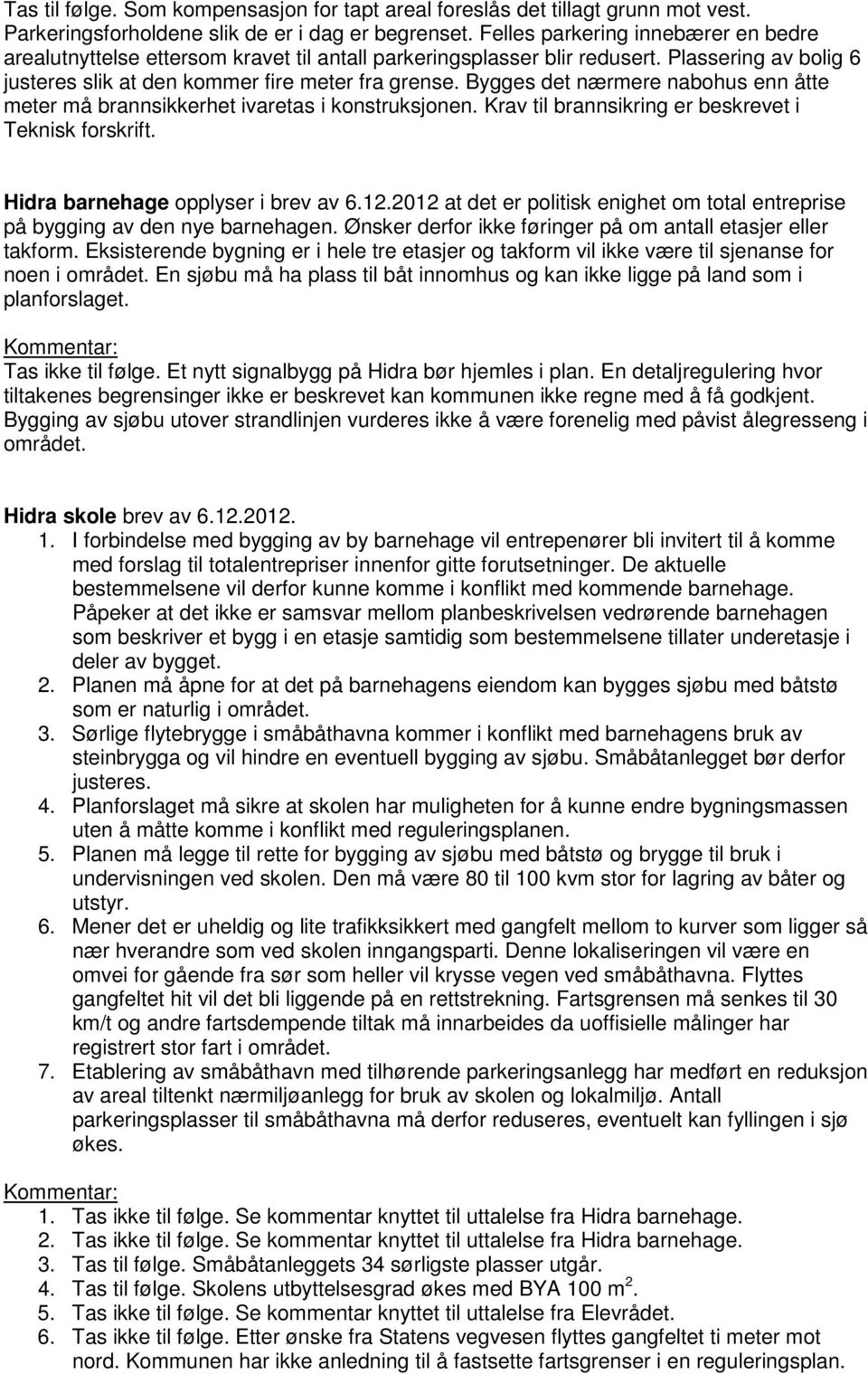 Bygges det nærmere nabohus enn åtte meter må brannsikkerhet ivaretas i konstruksjonen. Krav til brannsikring er beskrevet i Teknisk forskrift. Hidra barnehage opplyser i brev av 6.12.