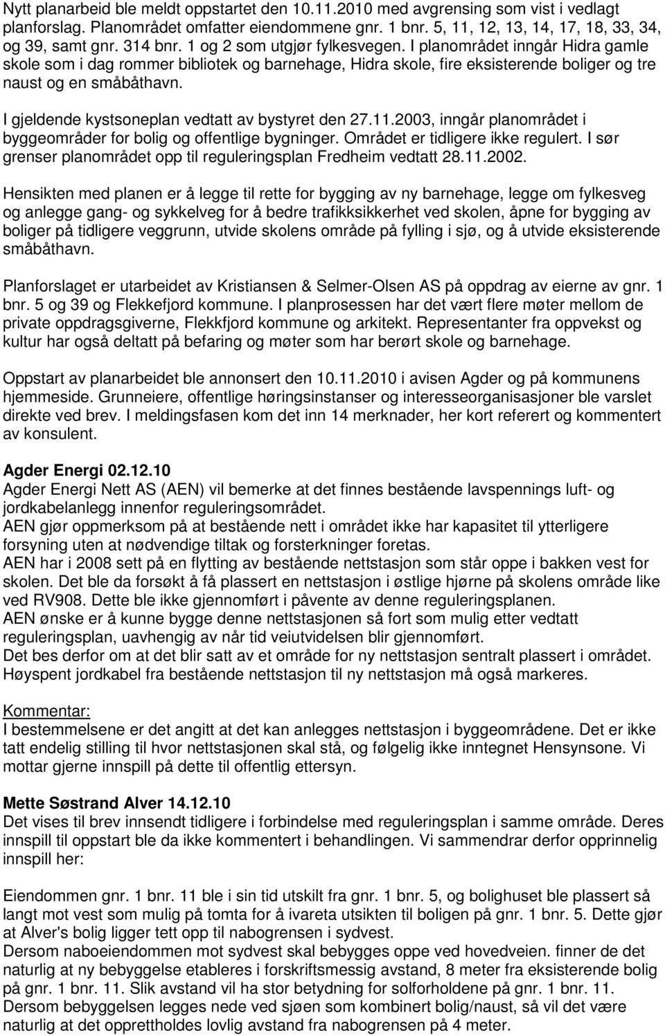 I gjeldende kystsoneplan vedtatt av bystyret den 27.11.2003, inngår planområdet i byggeområder for bolig og offentlige bygninger. Området er tidligere ikke regulert.