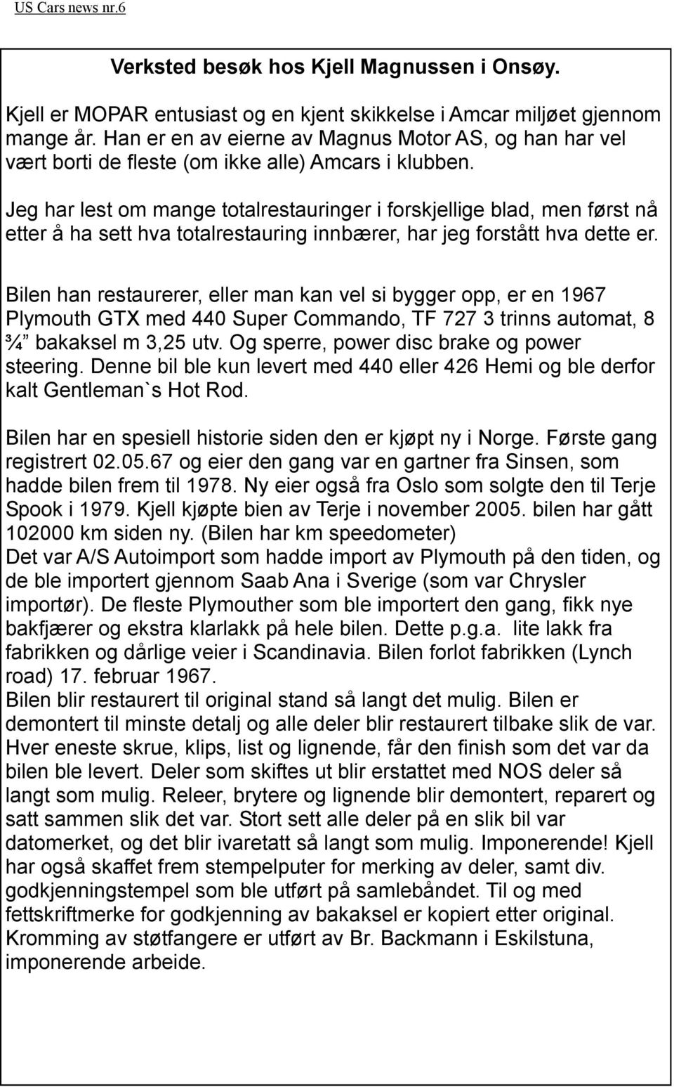 Jeg har lest om mange totalrestauringer i forskjellige blad, men først nå etter å ha sett hva totalrestauring innbærer, har jeg forstått hva dette er.