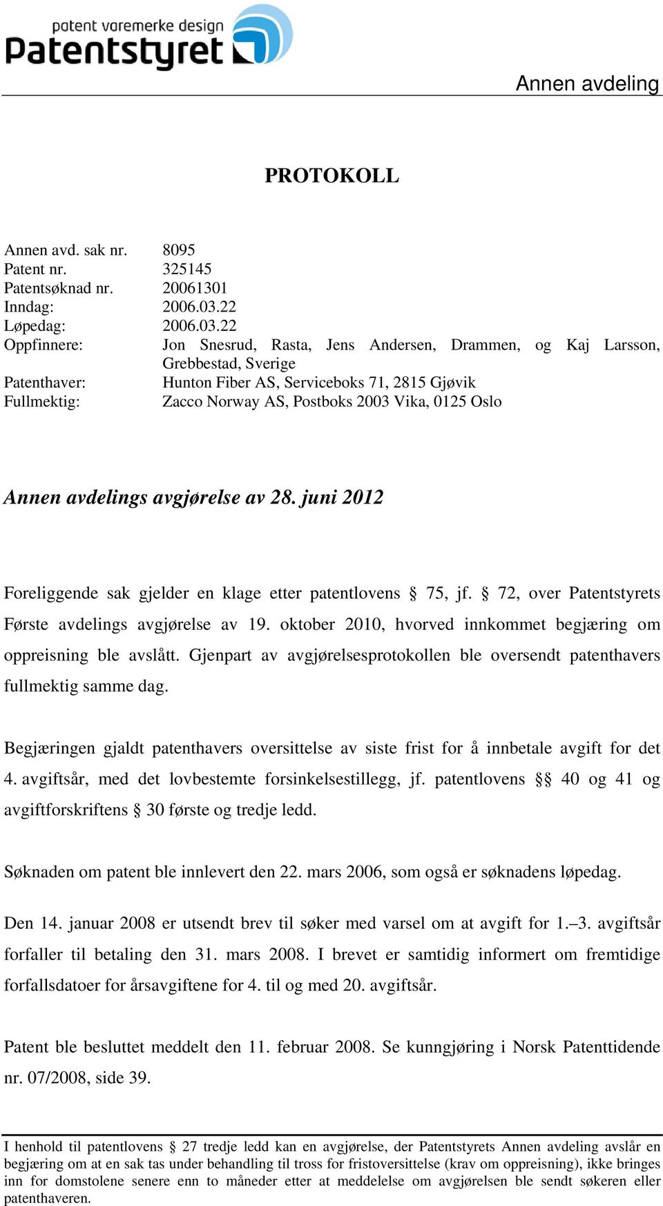 22 Oppfinnere: Jon Snesrud, Rasta, Jens Andersen, Drammen, og Kaj Larsson, Grebbestad, Sverige Patenthaver: Hunton Fiber AS, Serviceboks 71, 2815 Gjøvik Fullmektig: Zacco Norway AS, Postboks 2003