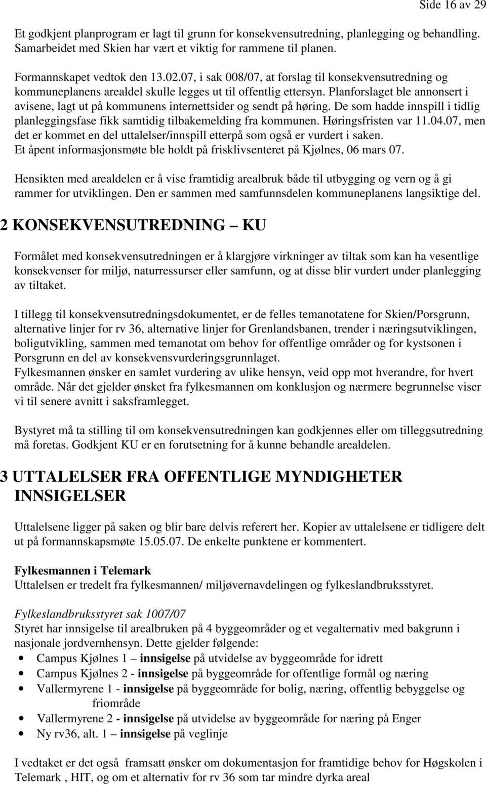 Planforslaget ble annonsert i avisene, lagt ut på kommunens internettsider og sendt på høring. De som hadde innspill i tidlig planleggingsfase fikk samtidig tilbakemelding fra kommunen.