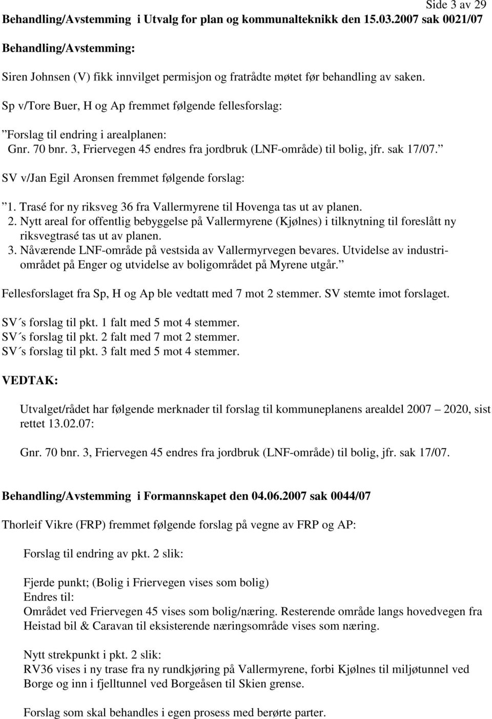 Sp v/tore Buer, H og Ap fremmet følgende fellesforslag: Forslag til endring i arealplanen: Gnr. 70 bnr. 3, Friervegen 45 endres fra jordbruk (LNF-område) til bolig, jfr. sak 17/07.