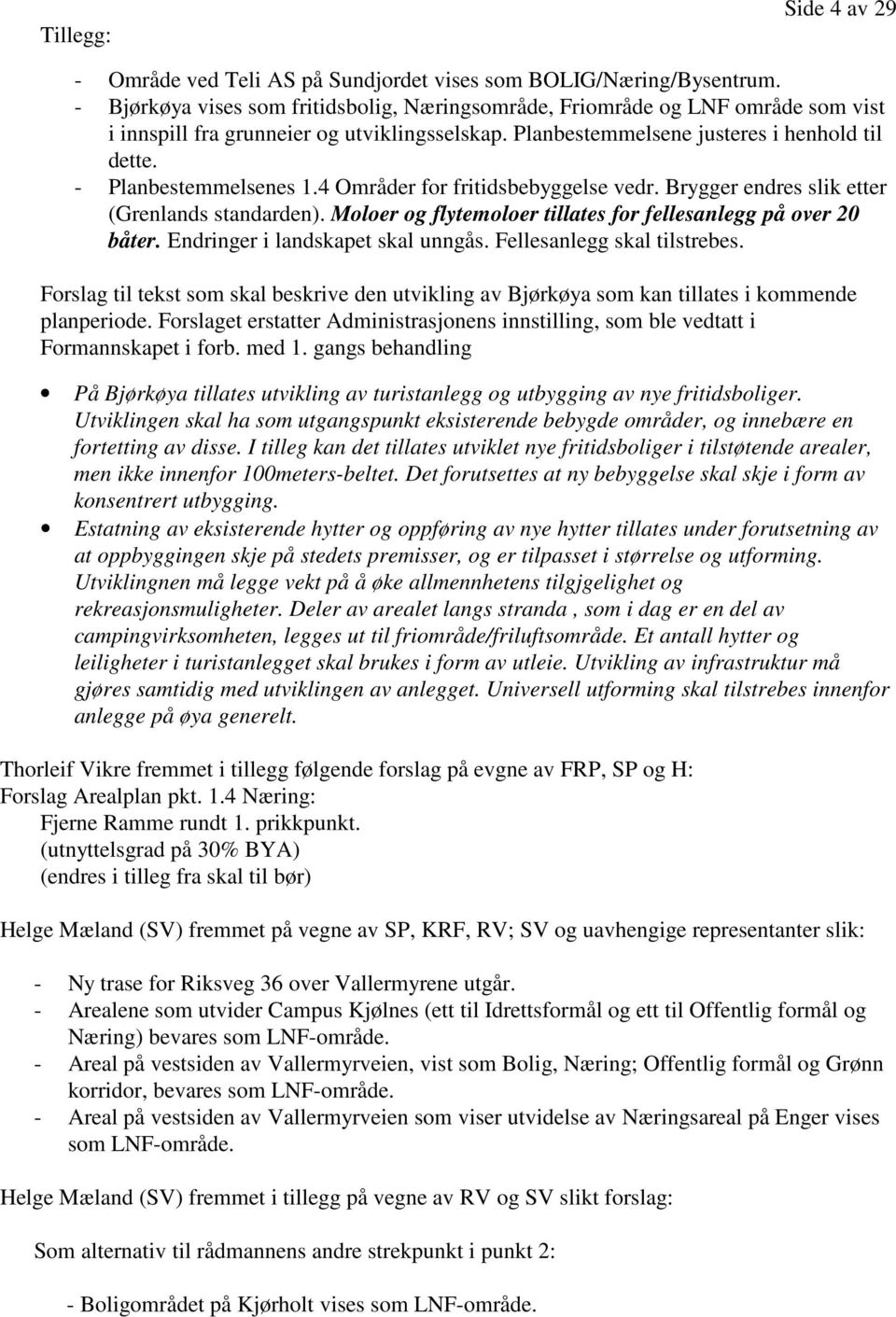 - Planbestemmelsenes 1.4 Områder for fritidsbebyggelse vedr. Brygger endres slik etter (Grenlands standarden). Moloer og flytemoloer tillates for fellesanlegg på over 20 båter.