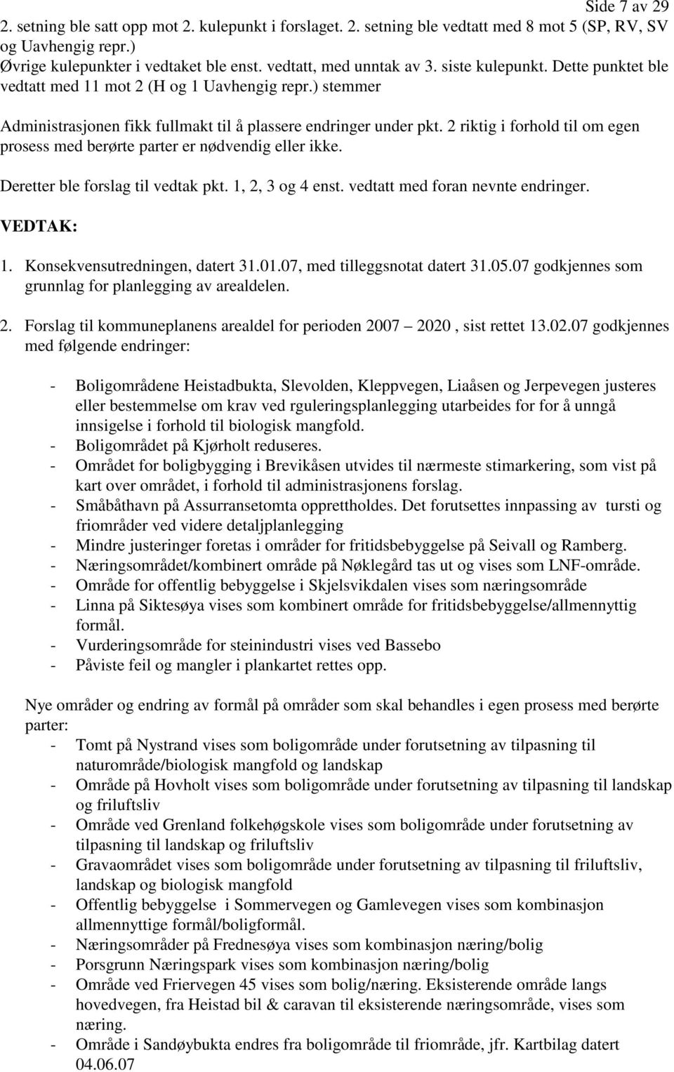 2 riktig i forhold til om egen prosess med berørte parter er nødvendig eller ikke. Deretter ble forslag til vedtak pkt. 1, 2, 3 og 4 enst. vedtatt med foran nevnte endringer. VEDTAK: 1. 2. Konsekvensutredningen, datert 31.