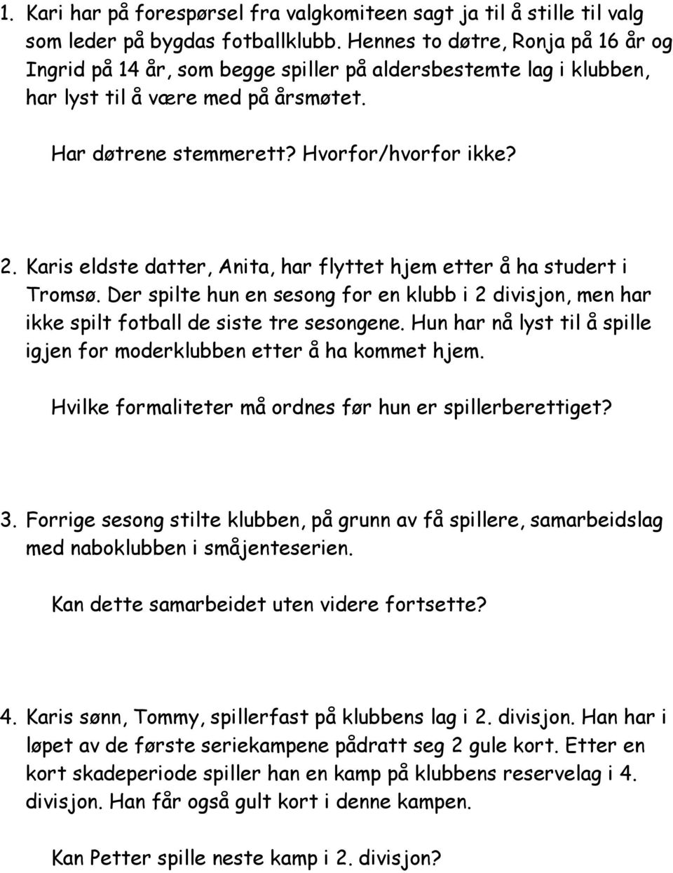 Karis eldste datter, Anita, har flyttet hjem etter å ha studert i Tromsø. Der spilte hun en sesong for en klubb i 2 divisjon, men har ikke spilt fotball de siste tre sesongene.