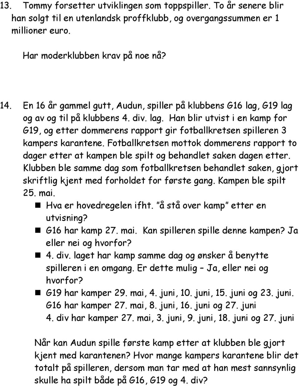 Fotballkretsen mottok dommerens rapport to dager etter at kampen ble spilt og behandlet saken dagen etter.