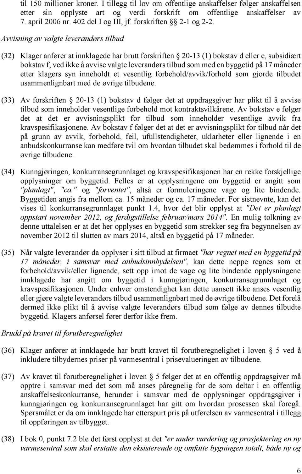 Avvisning av valgte leverandørs tilbud (32) Klager anfører at innklagede har brutt forskriften 20-13 (1) bokstav d eller e, subsidiært bokstav f, ved ikke å avvise valgte leverandørs tilbud som med