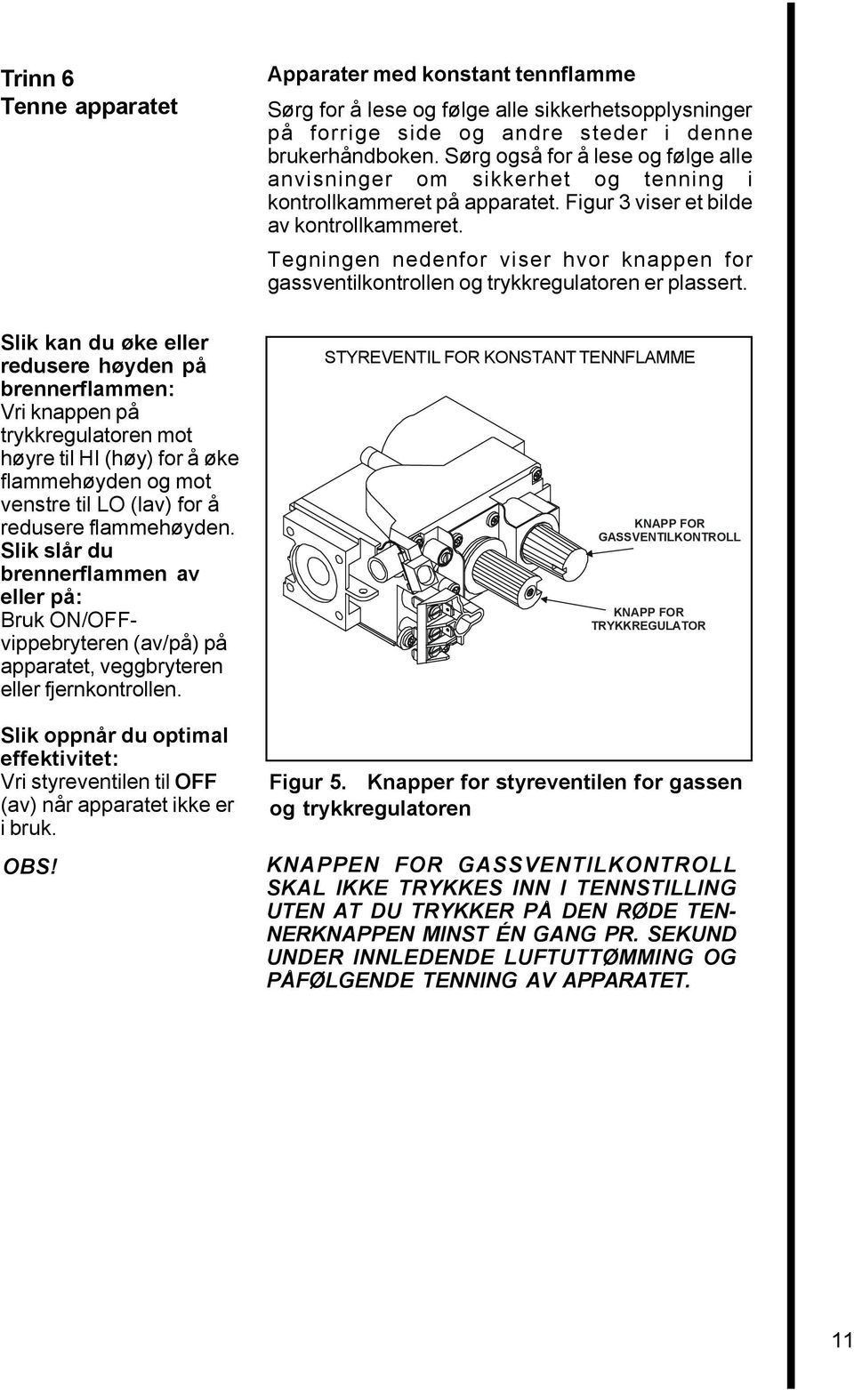 Tegningen nedenfor viser hvor knappen for gassventilkontrollen og trykkregulatoren er plassert.