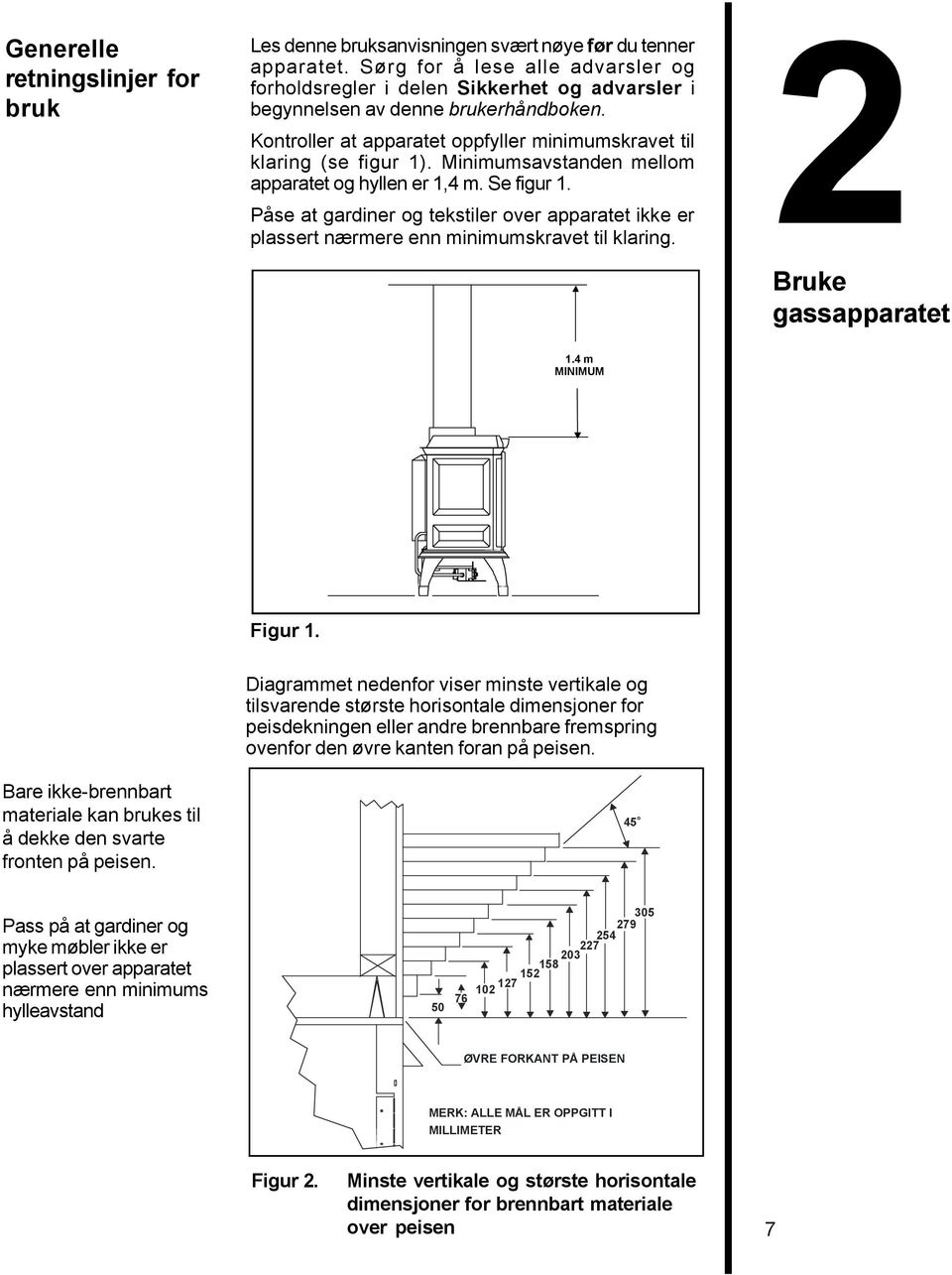 Minimumsavstanden mellom apparatet og hyllen er 1,4 m. Se figur 1. Påse at gardiner og tekstiler over apparatet ikke er plassert nærmere enn minimumskravet til klaring. Bruke gassapparatet 1.