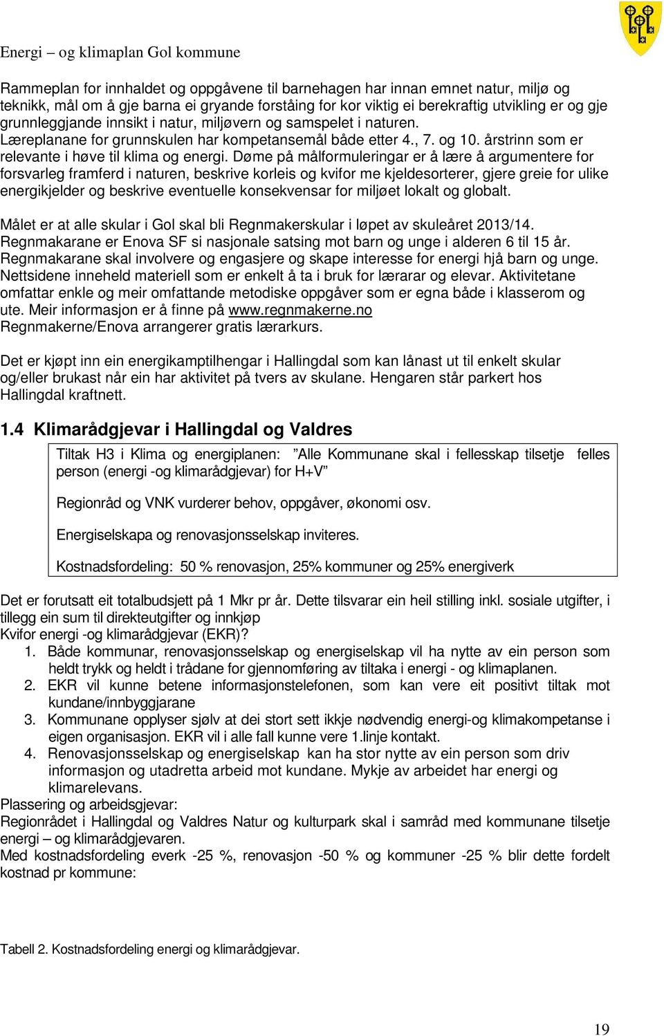 Døme på målformuleringar er å lære å argumentere for forsvarleg framferd i naturen, beskrive korleis og kvifor me kjeldesorterer, gjere greie for ulike energikjelder og beskrive eventuelle