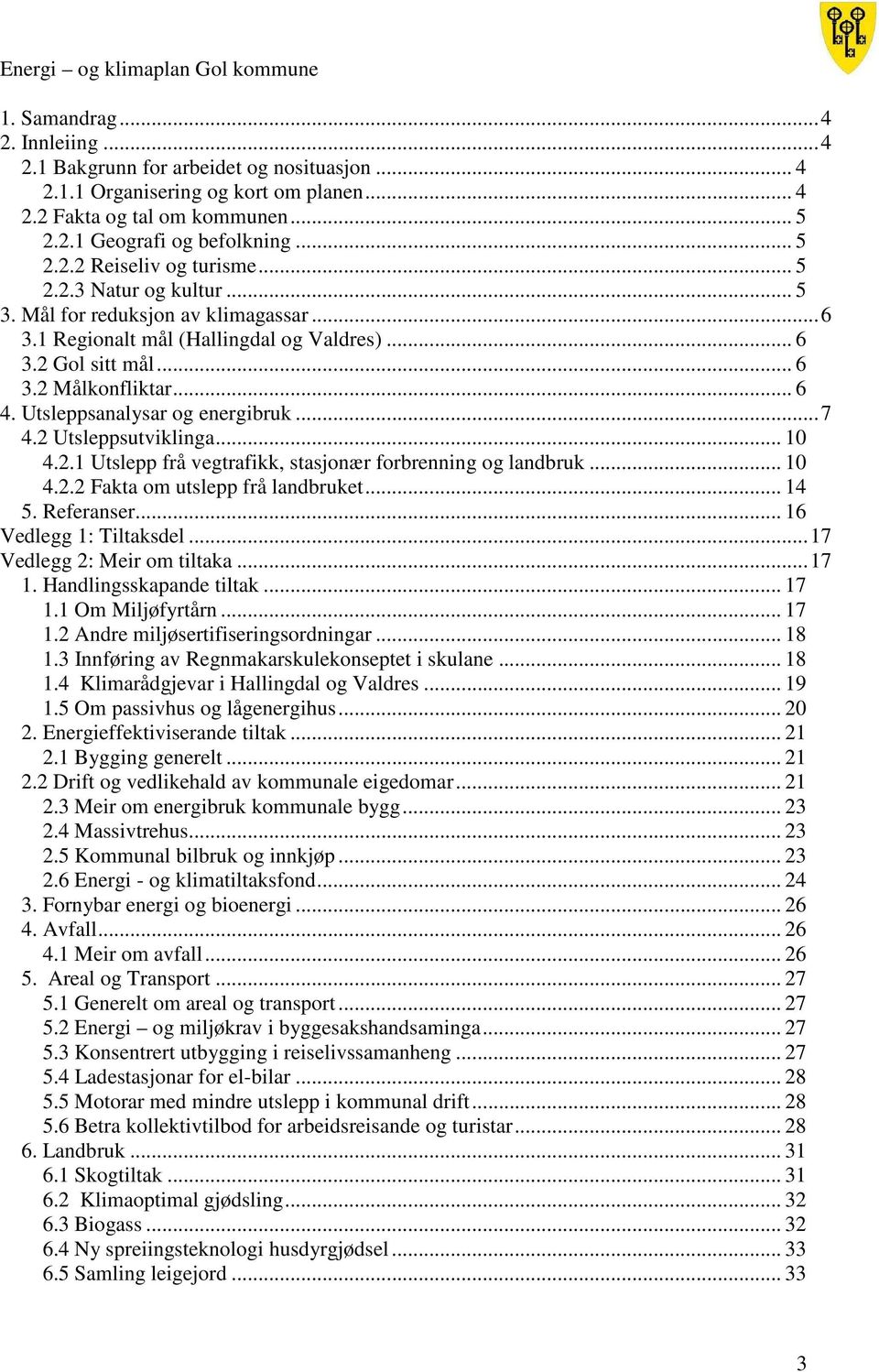 .. 7 4.2 Utsleppsutviklinga... 10 4.2.1 Utslepp frå vegtrafikk, stasjonær forbrenning og landbruk... 10 4.2.2 Fakta om utslepp frå landbruket... 14 5. Referanser... 16 Vedlegg 1: Tiltaksdel.