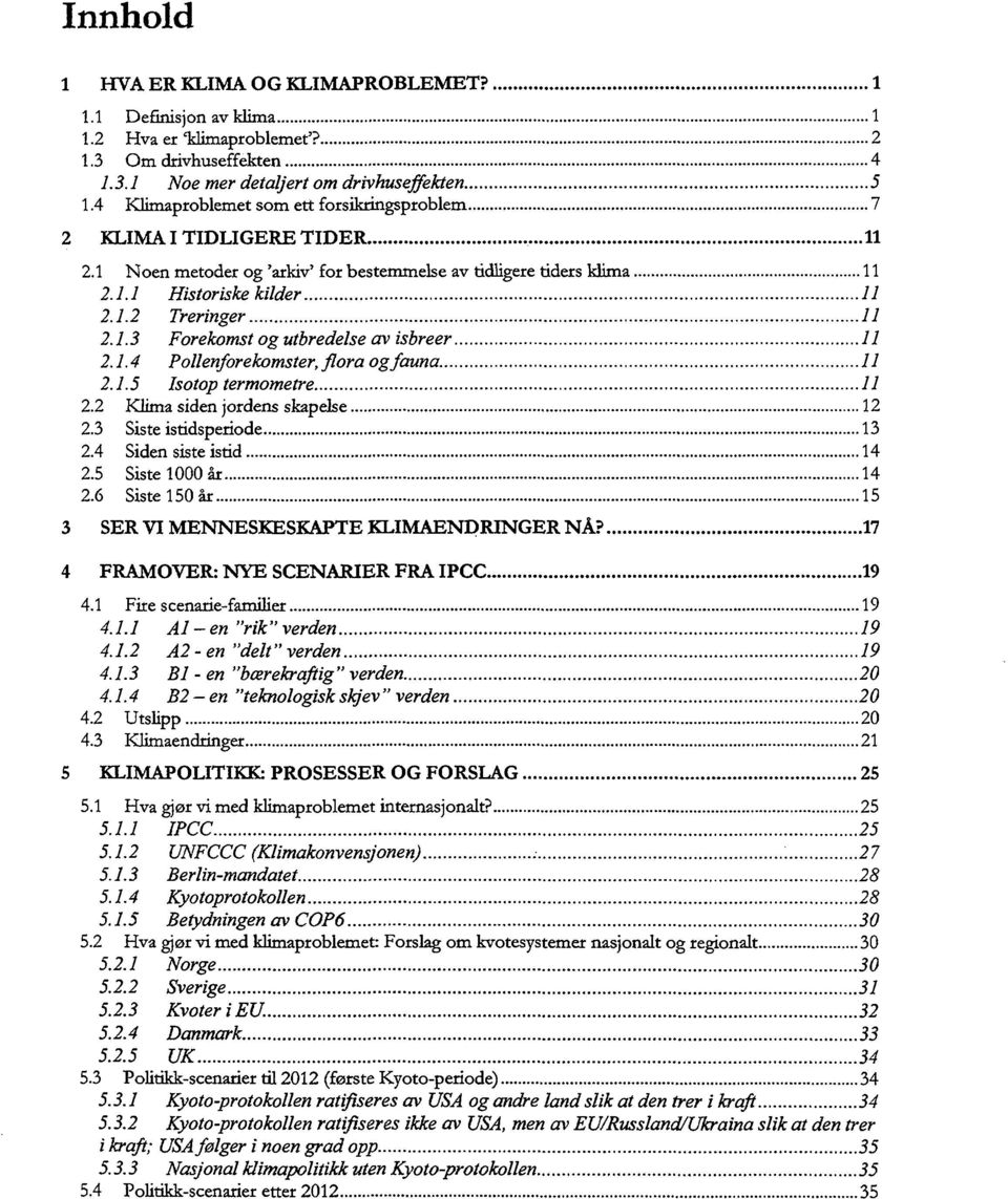 1.4 P ollenforekomster, flora og fauna. 11 2.1.5 Isotop termometre // 2.2 Klima siden jordens skapelse 12 2.3 Siste istidsperiode 13 2.4 Siden siste istid 14 2.5 Siste 1000 år 14 2.