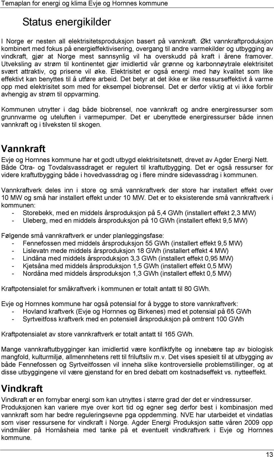 framover. Utveksling av strøm til kontinentet gjør imidlertid vår grønne og karbonnøytrale elektrisitet svært attraktiv, og prisene vil øke.