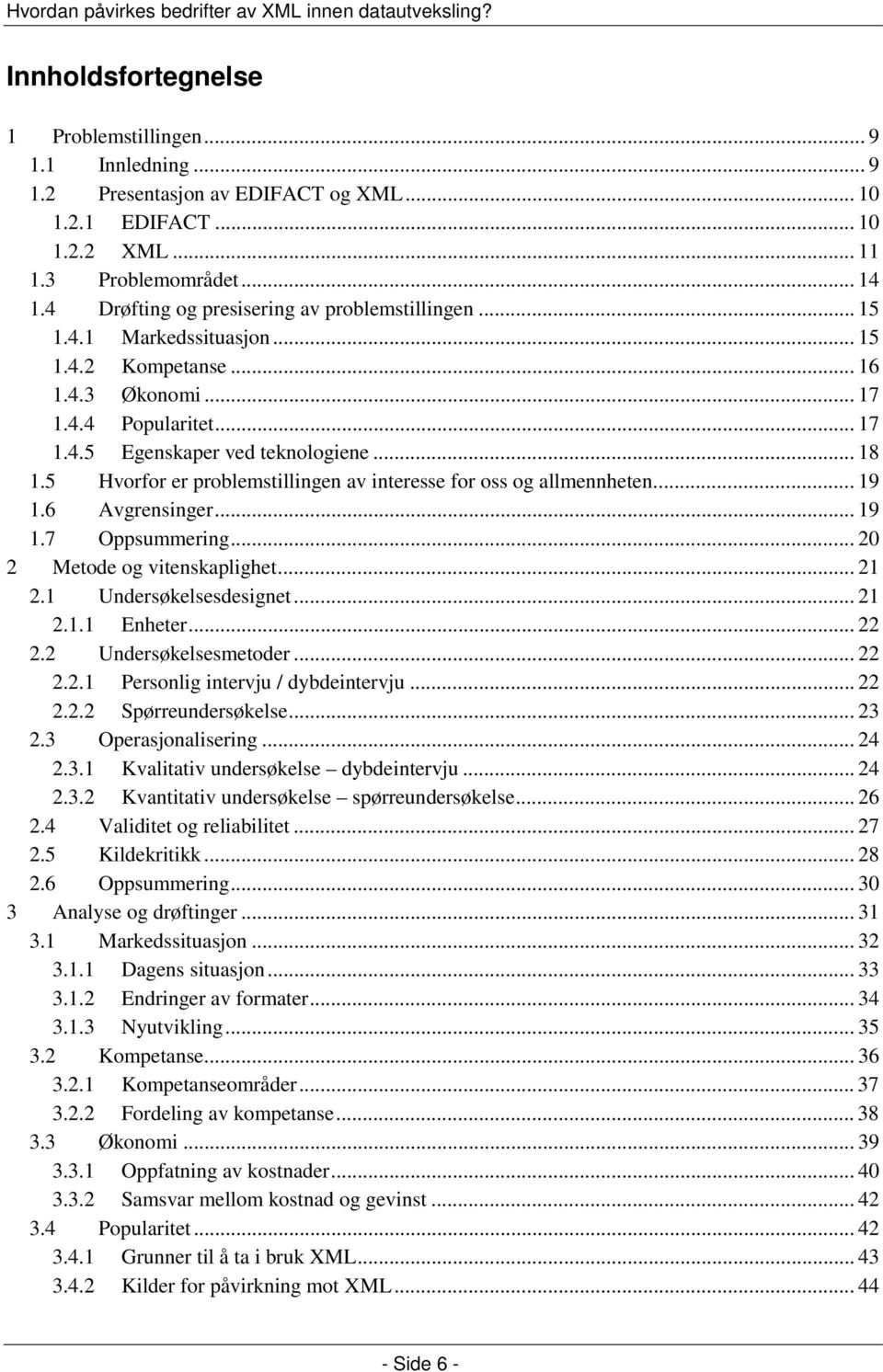 5 Hvorfor er problemstillingen av interesse for oss og allmennheten... 19 1.6 Avgrensinger... 19 1.7 Oppsummering... 20 2 Metode og vitenskaplighet... 21 2.1 Undersøkelsesdesignet... 21 2.1.1 Enheter.