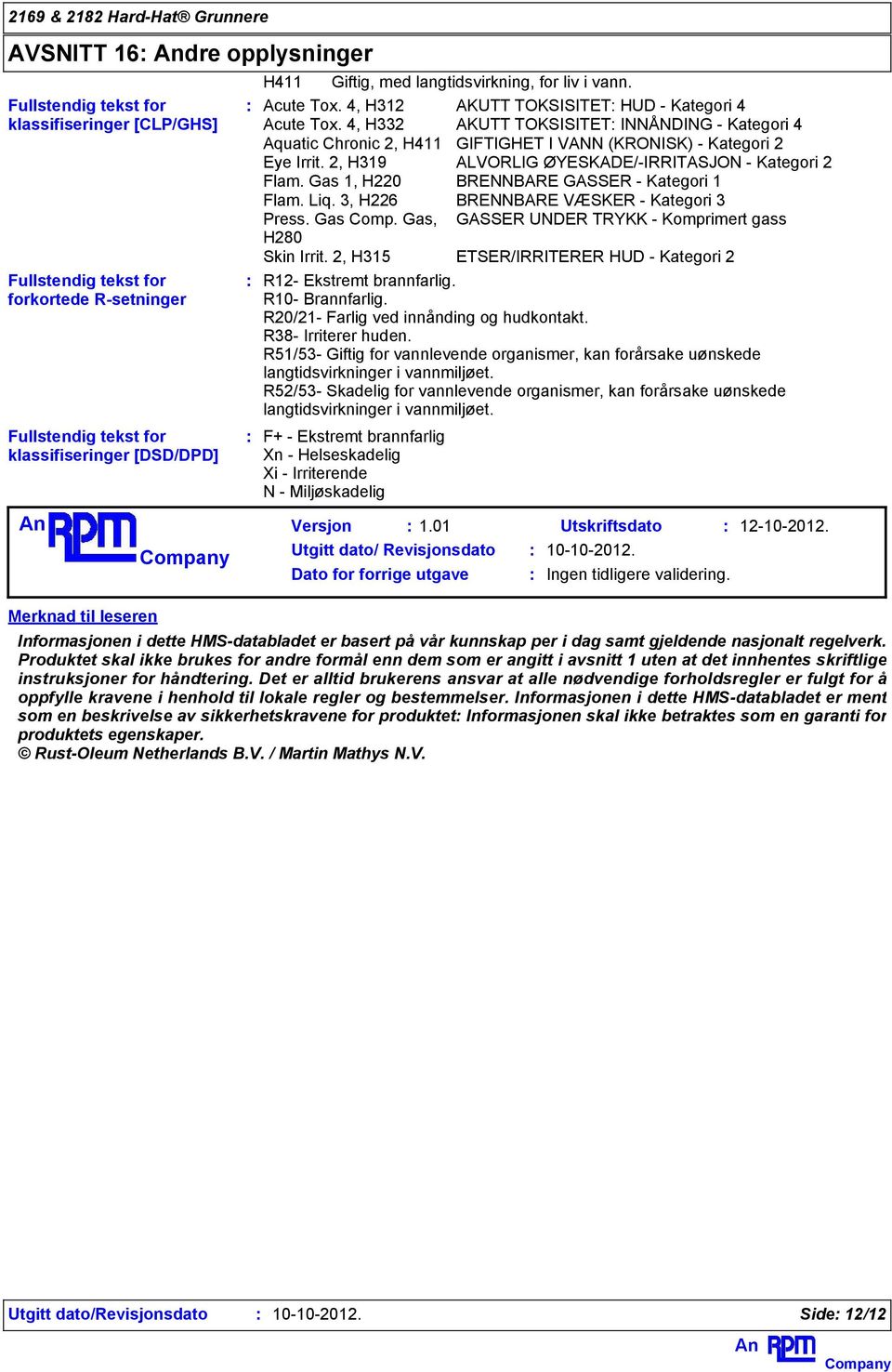 4, H332 AKUTT TOKSISITET INNÅNDING - Kategori 4 Aquatic Chronic 2, H411 GIFTIGHET I VANN (KRONISK) - Kategori 2 Eye Irrit. 2, H319 ALVORLIG ØYESKADE/-IRRITASJON - Kategori 2 Flam.
