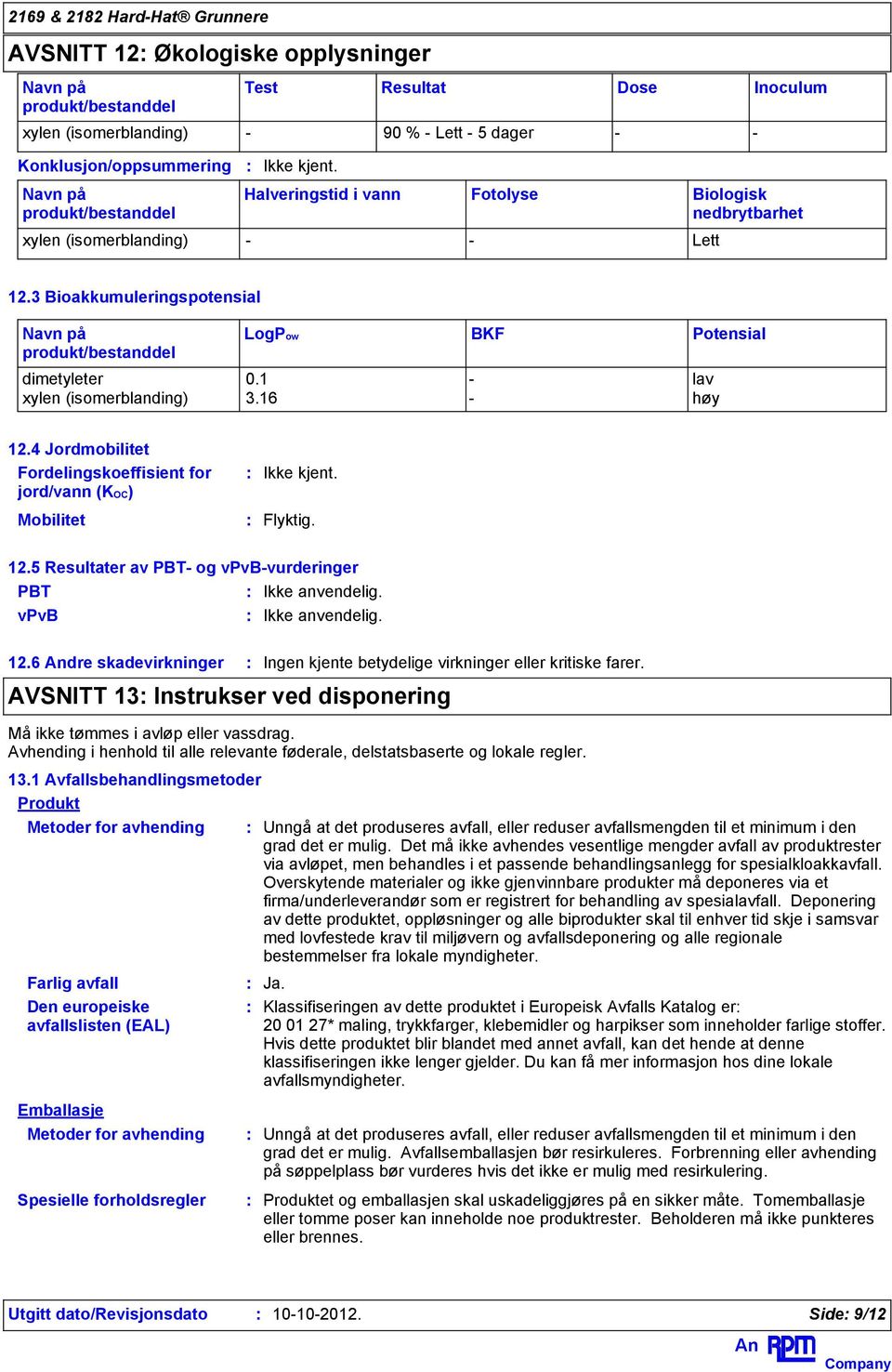 4 Jordmobilitet Fordelingskoeffisient for jord/vann (KOC) Mobilitet Flyktig. 12.5 Resultater av PBT- og vpvb-vurderinger PBT Ikke anvendelig. vpvb Ikke anvendelig. 12.6 dre skadevirkninger Ingen kjente betydelige virkninger eller kritiske farer.