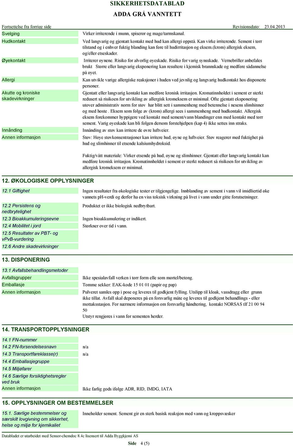 Risiko for varig synsskade. Vernebriller anbefales brukt Større eller langvarig eksponering kan resultere i kjemisk brannskade og medføre sådannelse på øyet.