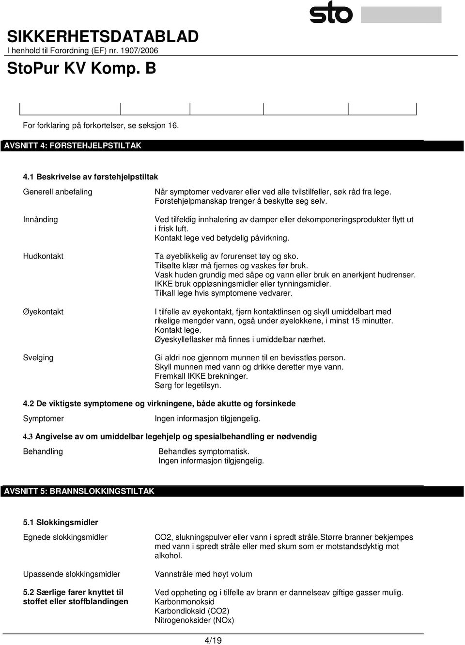 Førstehjelpmanskap trenger å beskytte seg selv. Ved tilfeldig innhalering av damper eller dekomponeringsprodukter flytt ut i frisk luft. Kontakt lege ved betydelig påvirkning.