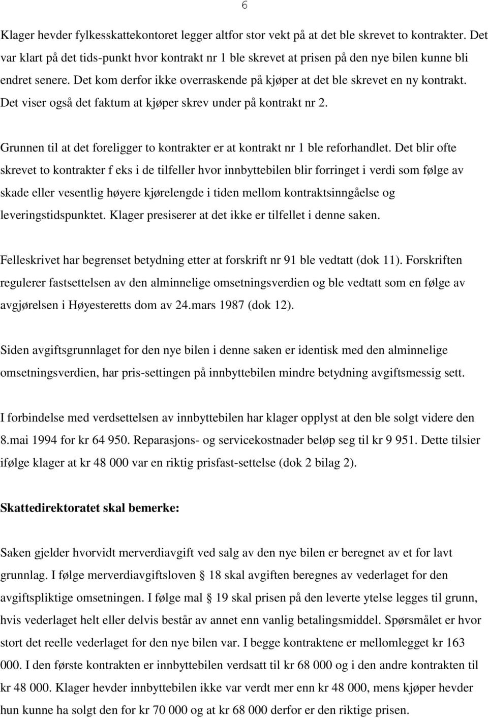 Det viser også det faktum at kjøper skrev under på kontrakt nr 2. Grunnen til at det foreligger to kontrakter er at kontrakt nr 1 ble reforhandlet.