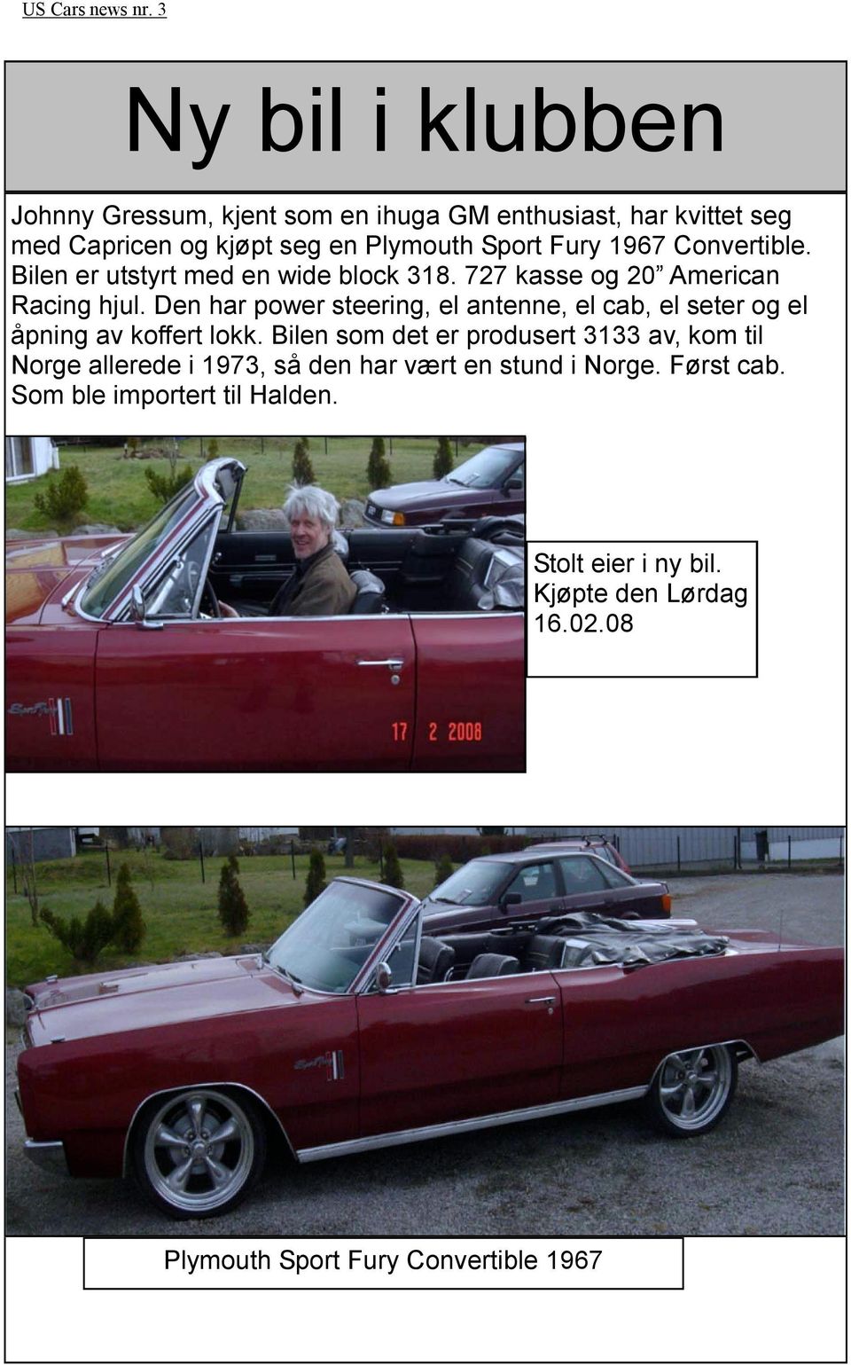 Convertible. Bilen er utstyrt med en wide block 318. 727 kasse og 20 American Racing hjul.