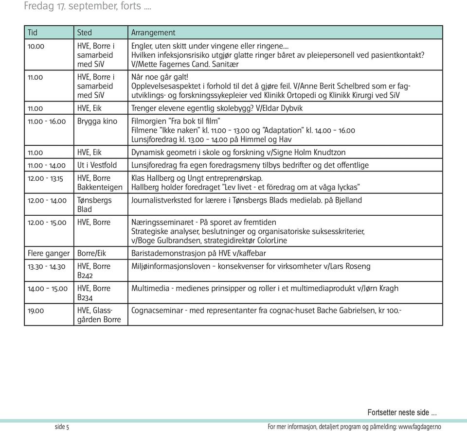 V/Anne Berit Schelbred som er fagutviklings- og forskningssykepleier ved Klinikk Ortopedi og Klinikk Kirurgi ved SiV 11.00 HVE, Eik Trenger elevene egentlig skolebygg? V/Eldar Dybvik 11.00-16.