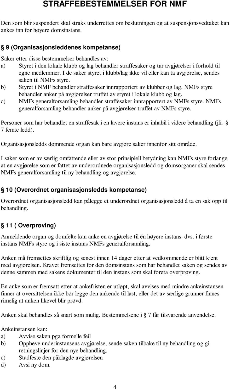 I de saker styret i klubb/lag ikke vil eller kan ta avgjørelse, sendes saken til NMFs styre. b) Styret i NMF behandler straffesaker innrapportert av klubber og lag.