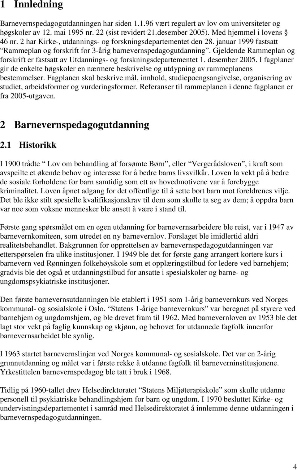 Gjeldende Rammeplan og forskrift er fastsatt av Utdannings- og forskningsdepartementet 1. desember 2005.