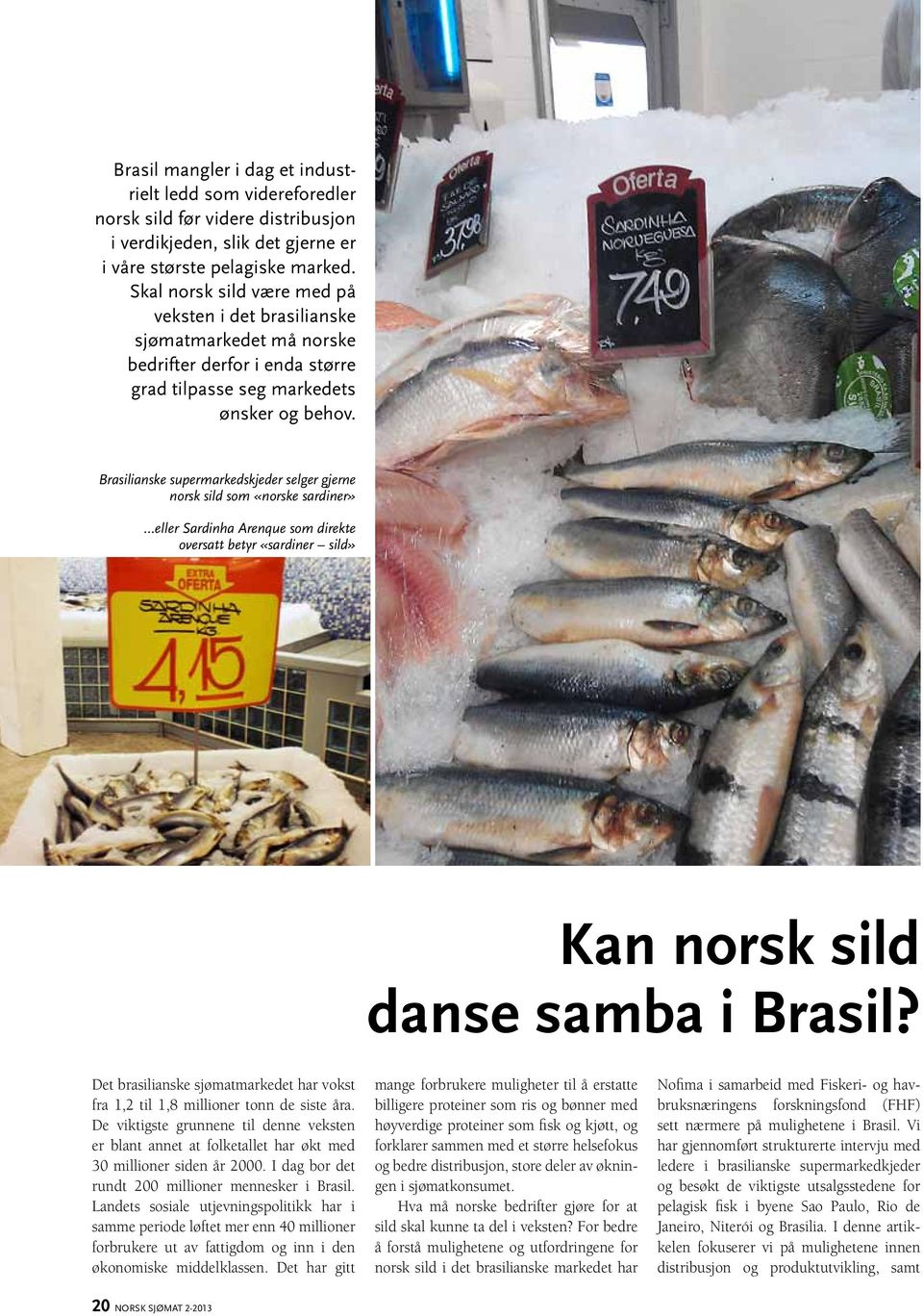 Brasilianske supermarkedskjeder selger gjerne norsk sild som «norske sardiner» eller Sardinha Arenque som direkte oversatt betyr «sardiner sild» Kan norsk sild danse samba i Brasil?