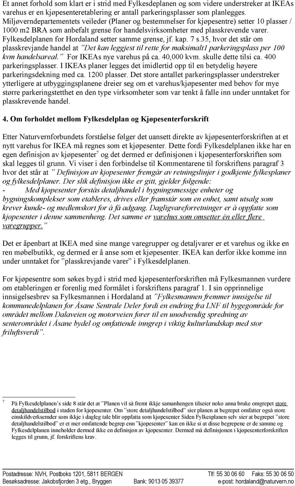 Fylkesdelplanen for Hordaland setter samme grense, jf. kap. 7 s.35, hvor det står om plasskrevjande handel at Det kan leggjest til rette for maksimalt1 parkeringsplass per 100 kvm handelsareal.