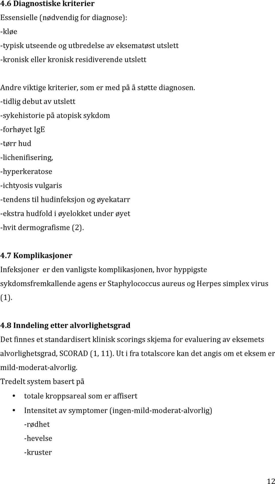 - tidlig debut av utslett - sykehistorie på atopisk sykdom - forhøyet IgE - tørr hud - lichenifisering, - hyperkeratose - ichtyosis vulgaris - tendens til hudinfeksjon og øyekatarr - ekstra hudfold i