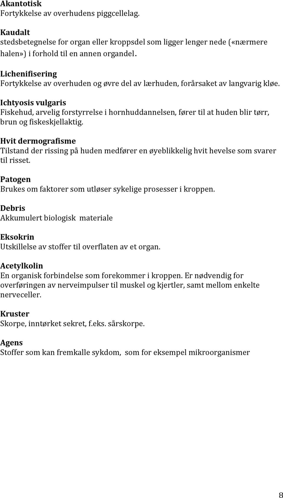 Ichtyosis vulgaris Fiskehud, arvelig forstyrrelse i hornhuddannelsen, fører til at huden blir tørr, brun og fiskeskjellaktig.